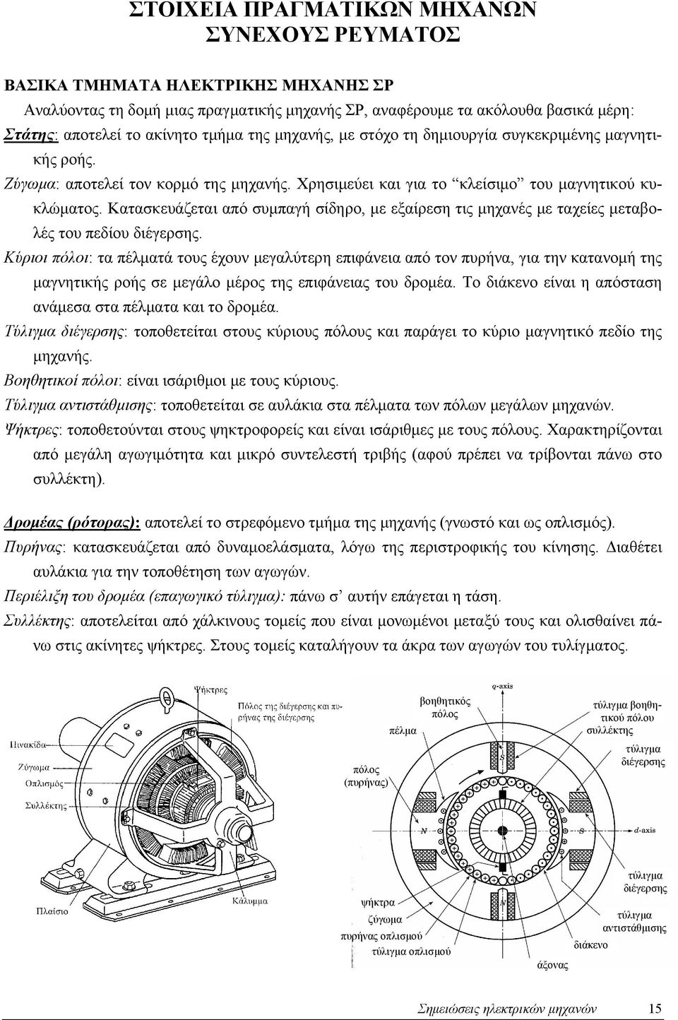 Κατασκευάζεται από συμπαγή σίδηρο, με εξαίρεση τις μηχανές με ταχείες μεταβολές του πεδίου διέγερσης.