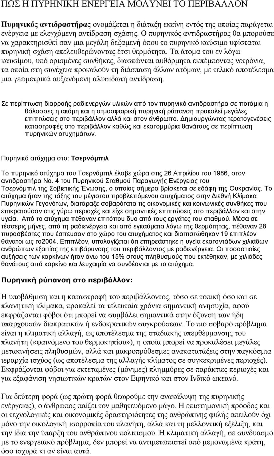 Τα άτομα του εν λόγω καυσίμου, υπό ορισμένες συνθήκες, διασπώνται αυθόρμητα εκπέμποντας νετρόνια, τα οποία στη συνέχεια προκαλούν τη διάσπαση άλλων ατόμων, με τελικό αποτέλεσμα μια γεωμετρικά