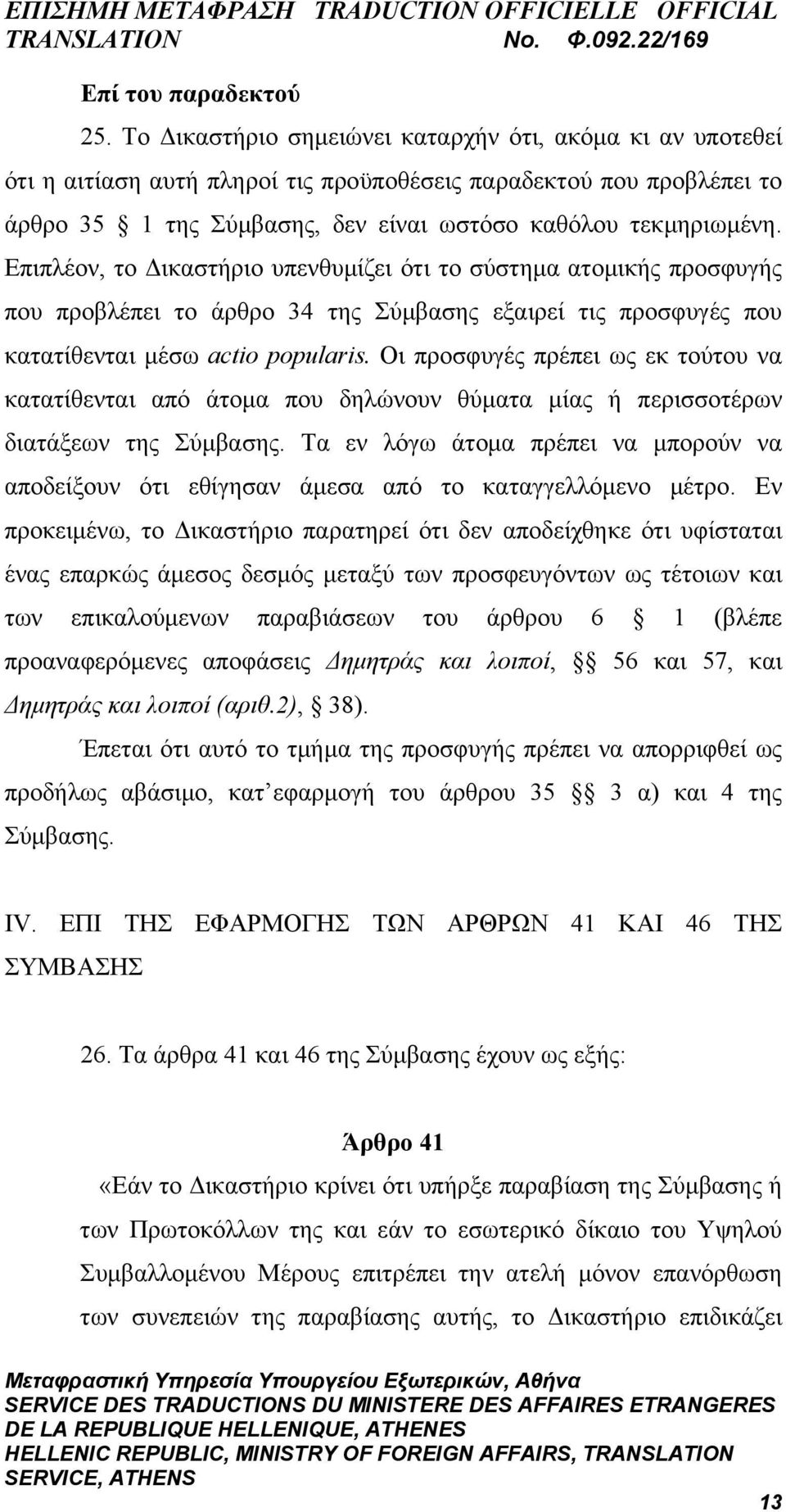 Επιπλέον, το Δικαστήριο υπενθυμίζει ότι το σύστημα ατομικής προσφυγής που προβλέπει το άρθρο 34 της Σύμβασης εξαιρεί τις προσφυγές που κατατίθενται μέσω actio popularis.