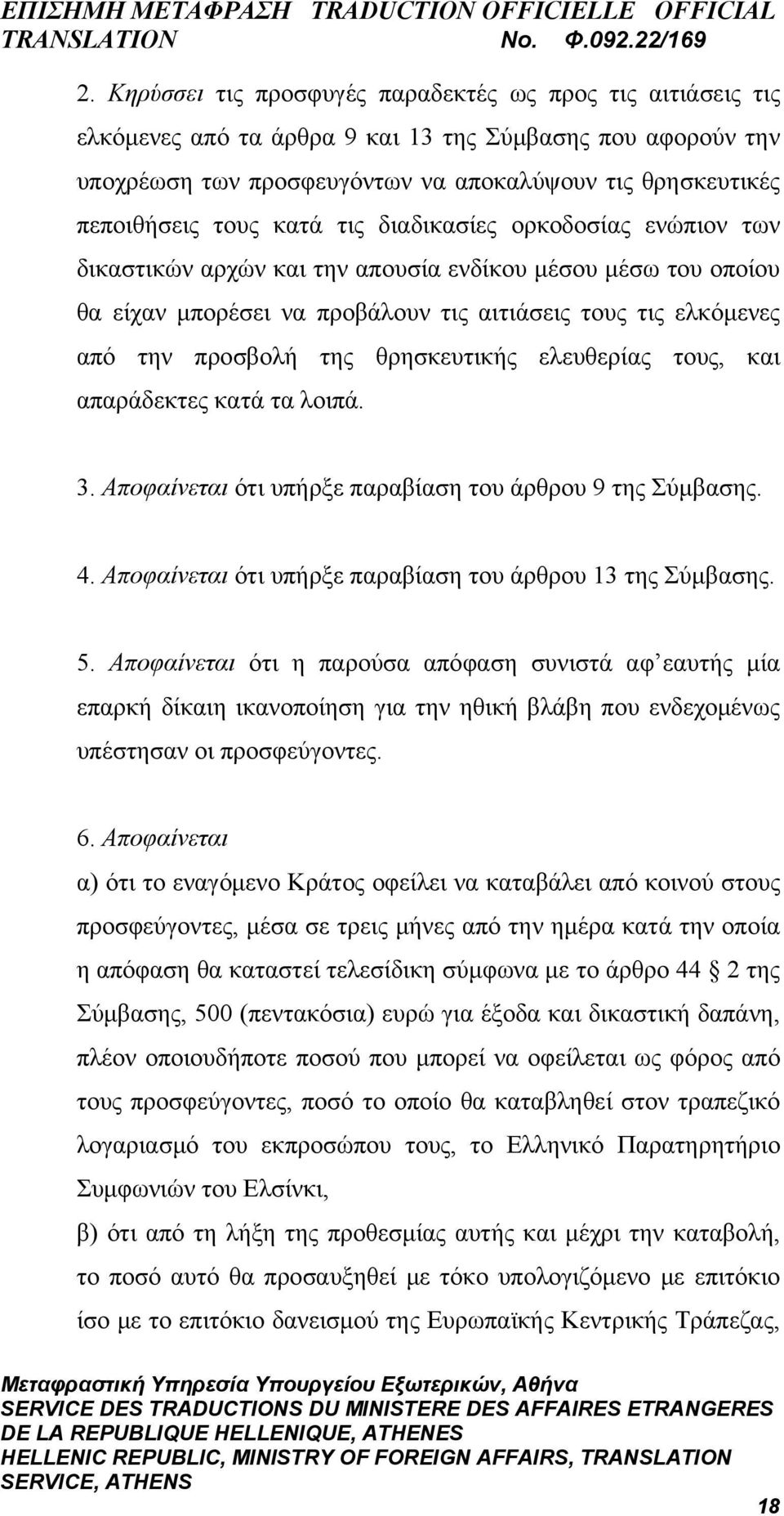 θρησκευτικής ελευθερίας τους, και απαράδεκτες κατά τα λοιπά. 3. Αποφαίνεται ότι υπήρξε παραβίαση του άρθρου 9 της Σύμβασης. 4. Αποφαίνεται ότι υπήρξε παραβίαση του άρθρου 13 της Σύμβασης. 5.