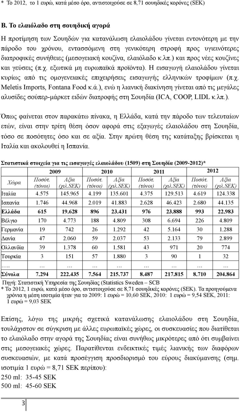 συνήθειες (µεσογειακή κουζίνα, ελαιόλαδο κ.λπ.) και προς νέες κουζίνες και γεύσεις (π.χ. εξωτικά µη ευρωπαϊκά προϊόντα).