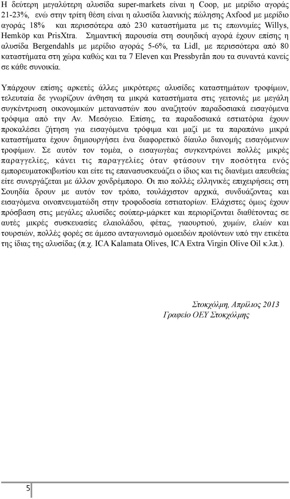 Σηµαντική παρουσία στη σουηδική αγορά έχουν επίσης η αλυσίδα Bergendahls µε µερίδιο αγοράς 5-6%, τα Lidl, µε περισσότερα από 80 καταστήµατα στη χώρα καθώς και τα 7 Eleven και Pressbyrån που τα