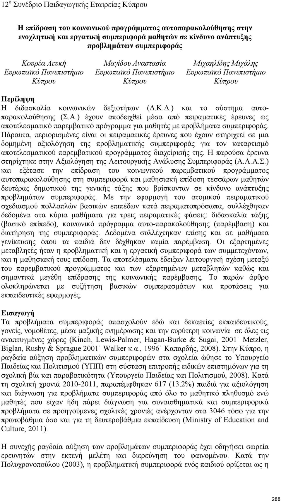 Πάραυτα, περιορισμένες είναι οι πειραματικές έρευνες που έχουν στηριχτεί σε μια δομημένη αξιολόγηση της προβληματικής συμπεριφοράς για τον καταρτισμό αποτελεσματικού παρεμβατικού προγράμματος