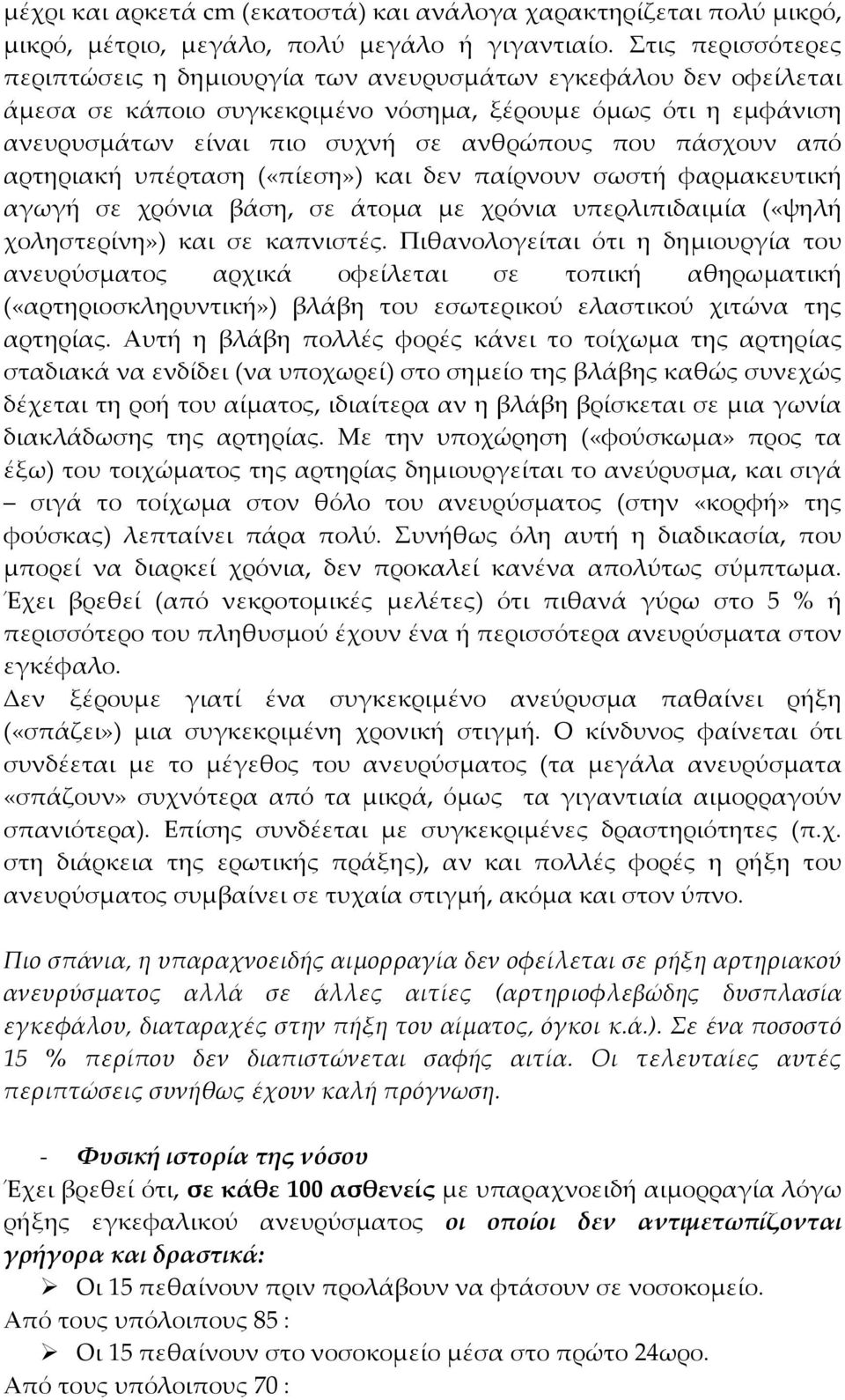 πάσχουν από αρτηριακή υπέρταση («πίεση») και δεν παίρνουν σωστή φαρμακευτική αγωγή σε χρόνια βάση, σε άτομα με χρόνια υπερλιπιδαιμία («ψηλή χοληστερίνη») και σε καπνιστές.