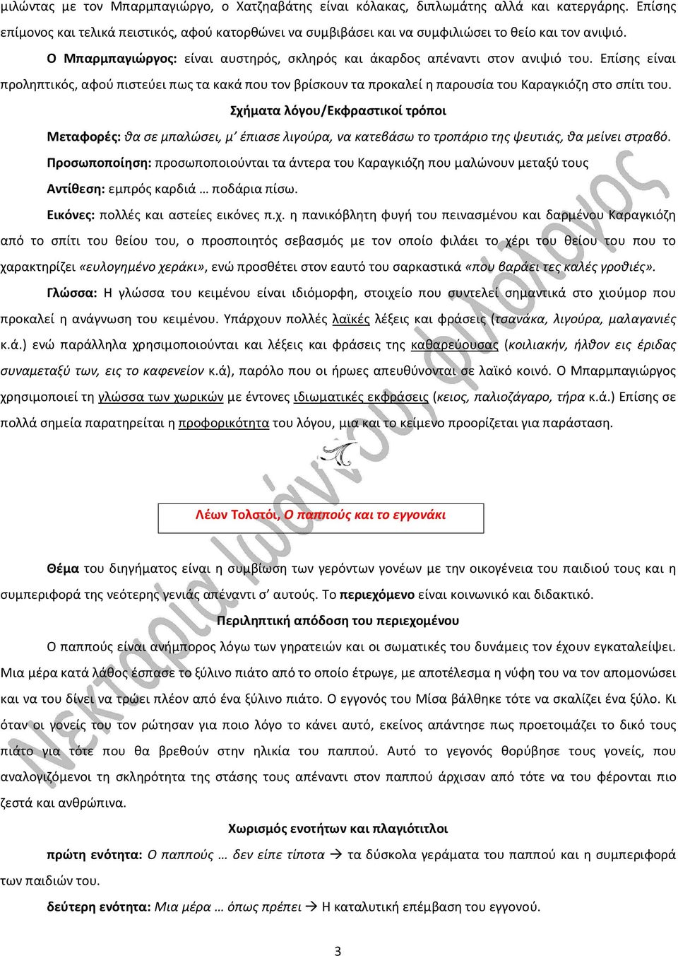 Επίσης είναι προληπτικός, αφού πιστεύει πως τα κακά που τον βρίσκουν τα προκαλεί η παρουσία του Καραγκιόζη στο σπίτι του.