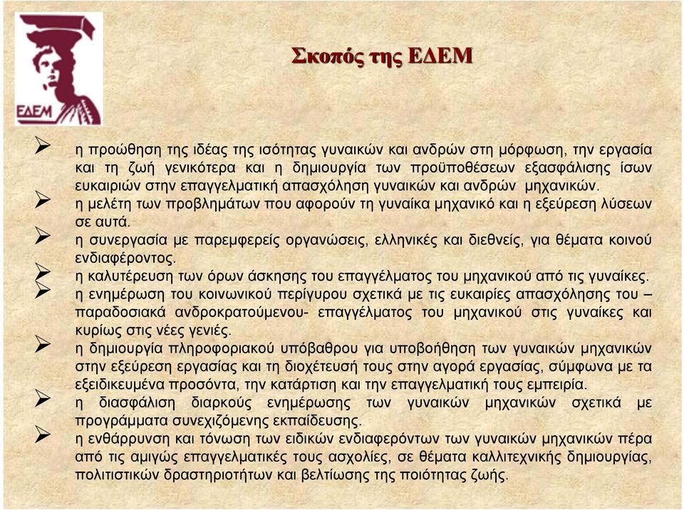 η συνεργασία με παρεμφερείς οργανώσεις, ελληνικές και διεθνείς, για θέματα κοινού ενδιαφέροντος. η καλυτέρευση των όρων άσκησης του επαγγέλματος του μηχανικού από τις γυναίκες.