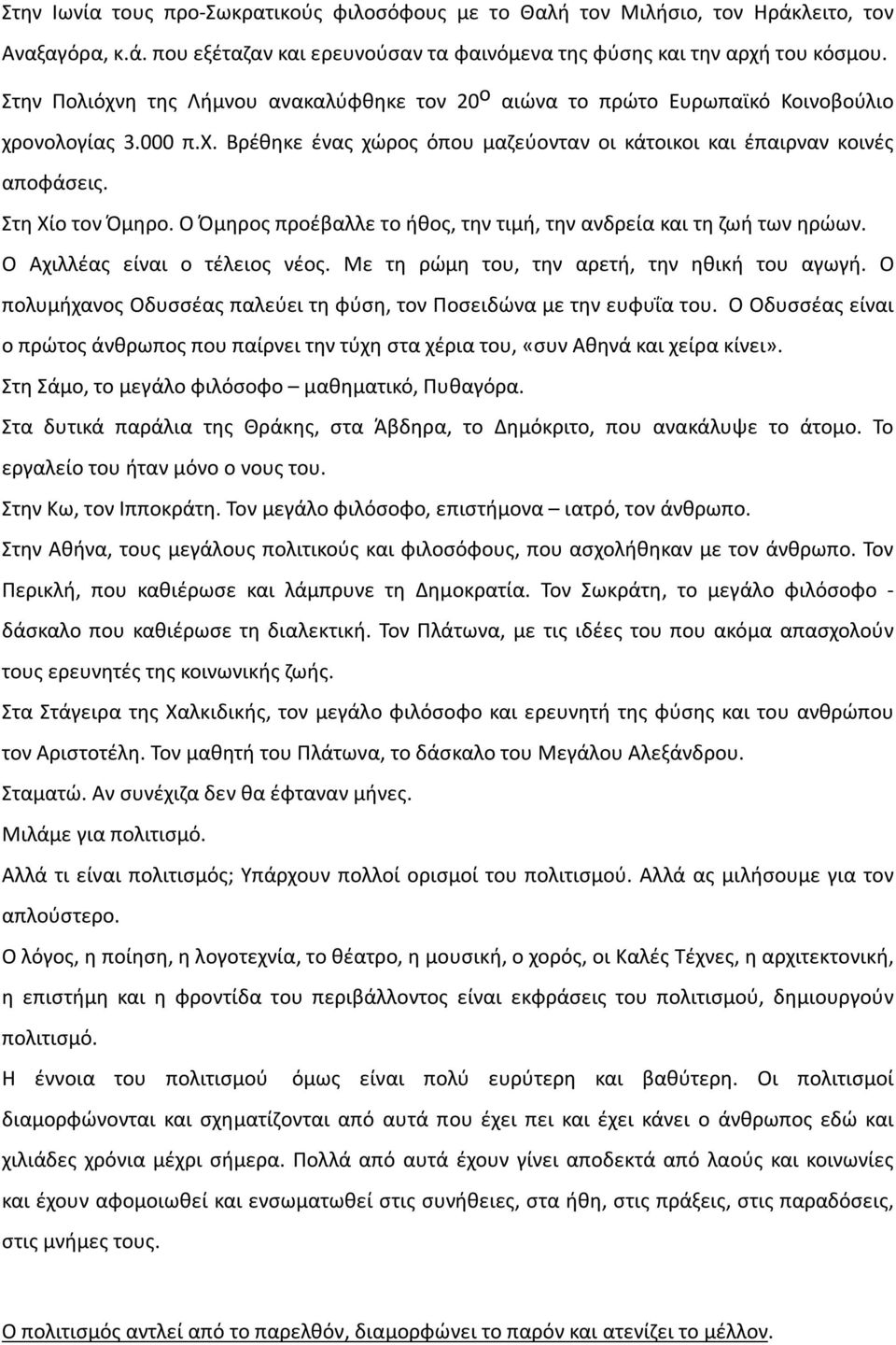 Στη Χίο τον Όμηρο. Ο Όμηρος προέβαλλε το ήθος, την τιμή, την ανδρεία και τη ζωή των ηρώων. Ο Αχιλλέας είναι ο τέλειος νέος. Με τη ρώμη του, την αρετή, την ηθική του αγωγή.