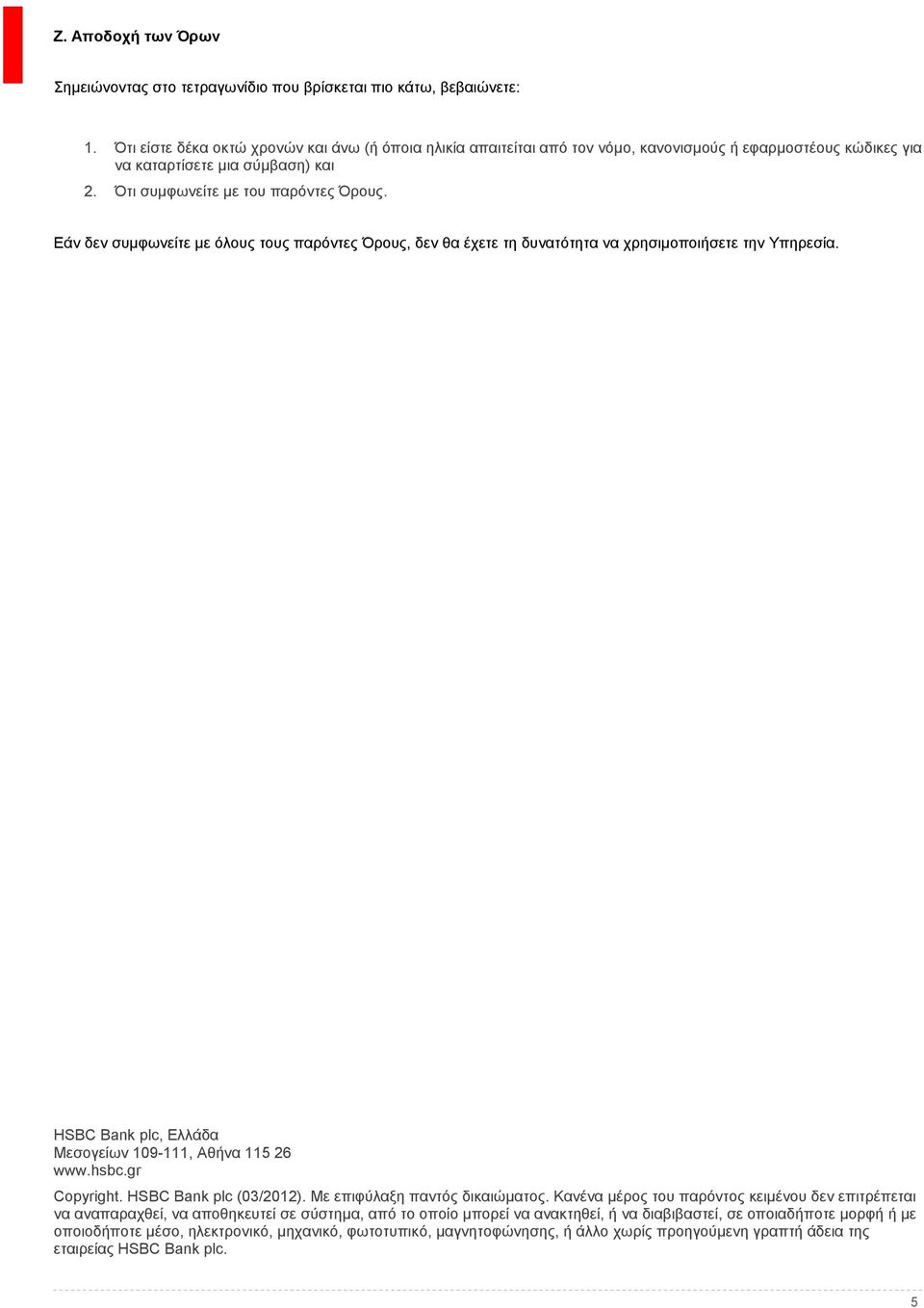 Εάν δεν συμφωνείτε με όλους τους παρόντες Όρους, δεν θα έχετε τη δυνατότητα να χρησιμοποιήσετε την Υπηρεσία. HSBC Bank plc, Ελλάδα Μεσογείων 109-111, Αθήνα 115 26 www.hsbc.gr Copyright.
