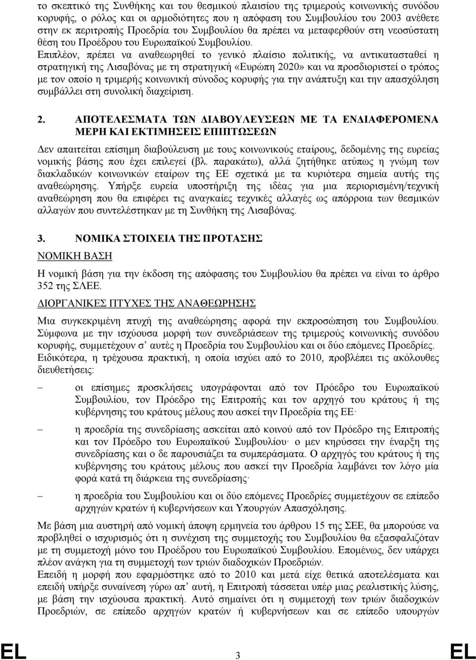 Επιπλέον, πρέπει να αναθεωρηθεί το γενικό πλαίσιο πολιτικής, να αντικατασταθεί η στρατηγική της Λισαβόνας με τη στρατηγική «Ευρώπη 2020» και να προσδιοριστεί ο τρόπος με τον οποίο η τριμερής