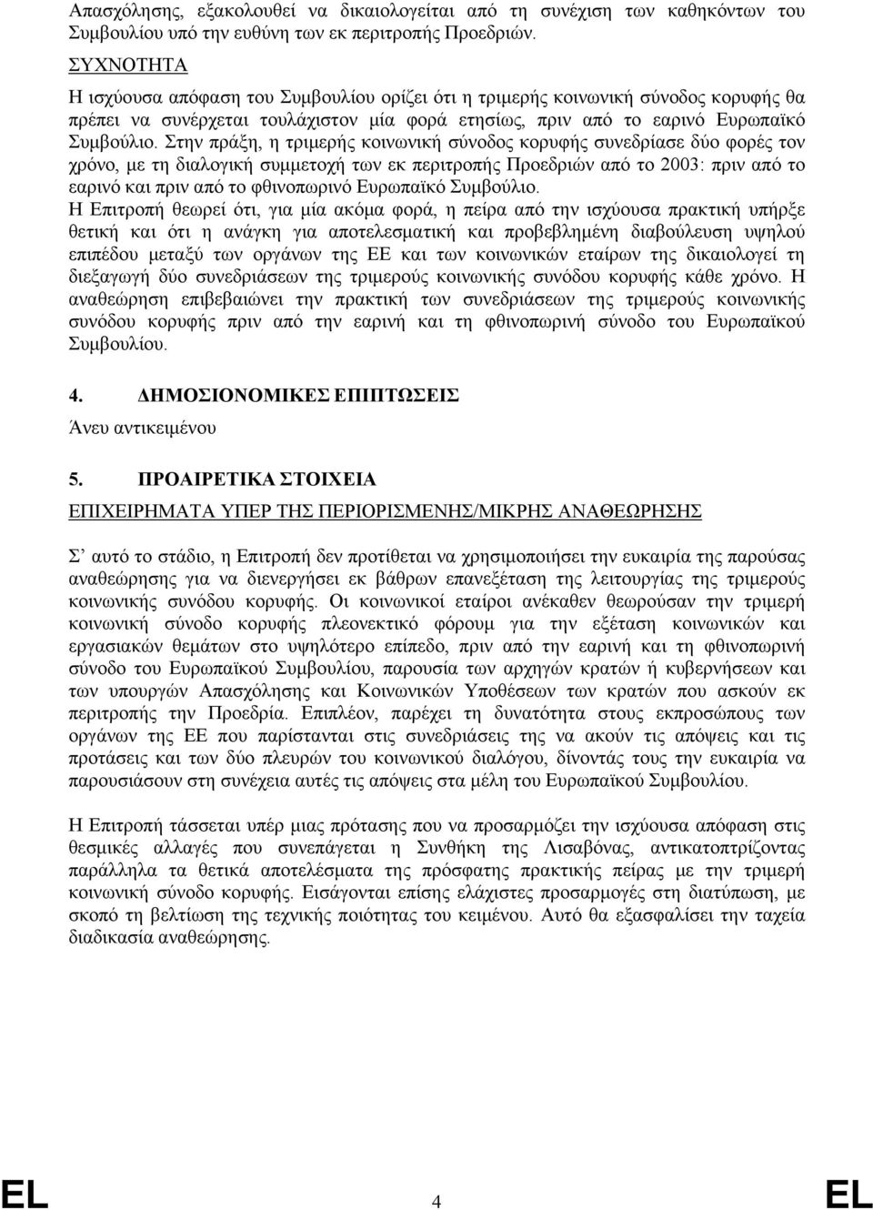 Στην πράξη, η τριμερής κοινωνική σύνοδος κορυφής συνεδρίασε δύο φορές τον χρόνο, με τη διαλογική συμμετοχή των εκ περιτροπής Προεδριών από το 2003: πριν από το εαρινό και πριν από το φθινοπωρινό