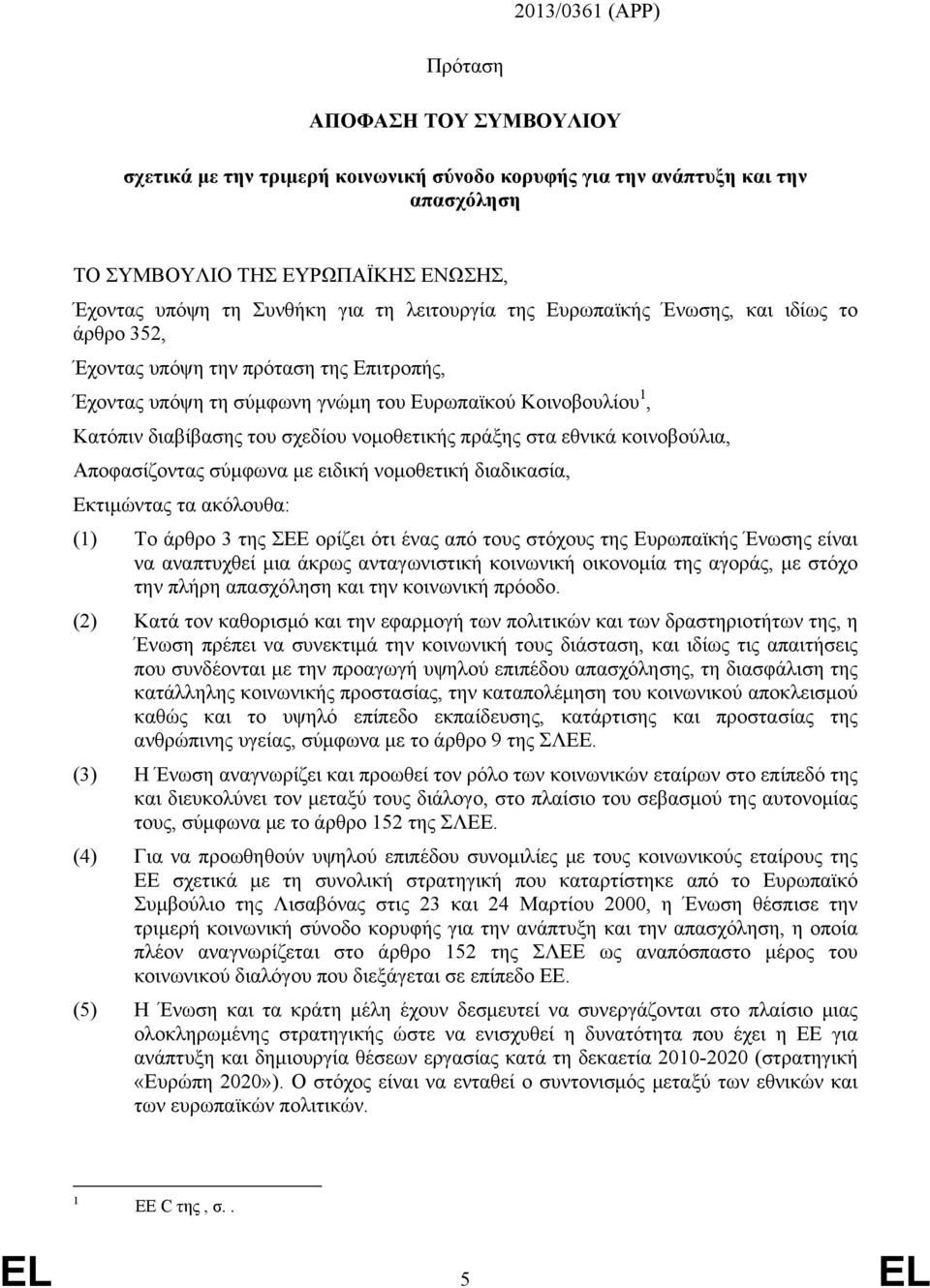 νομοθετικής πράξης στα εθνικά κοινοβούλια, Αποφασίζοντας σύμφωνα με ειδική νομοθετική διαδικασία, Εκτιμώντας τα ακόλουθα: (1) Το άρθρο 3 της ΣΕΕ ορίζει ότι ένας από τους στόχους της Ευρωπαϊκής Ένωσης