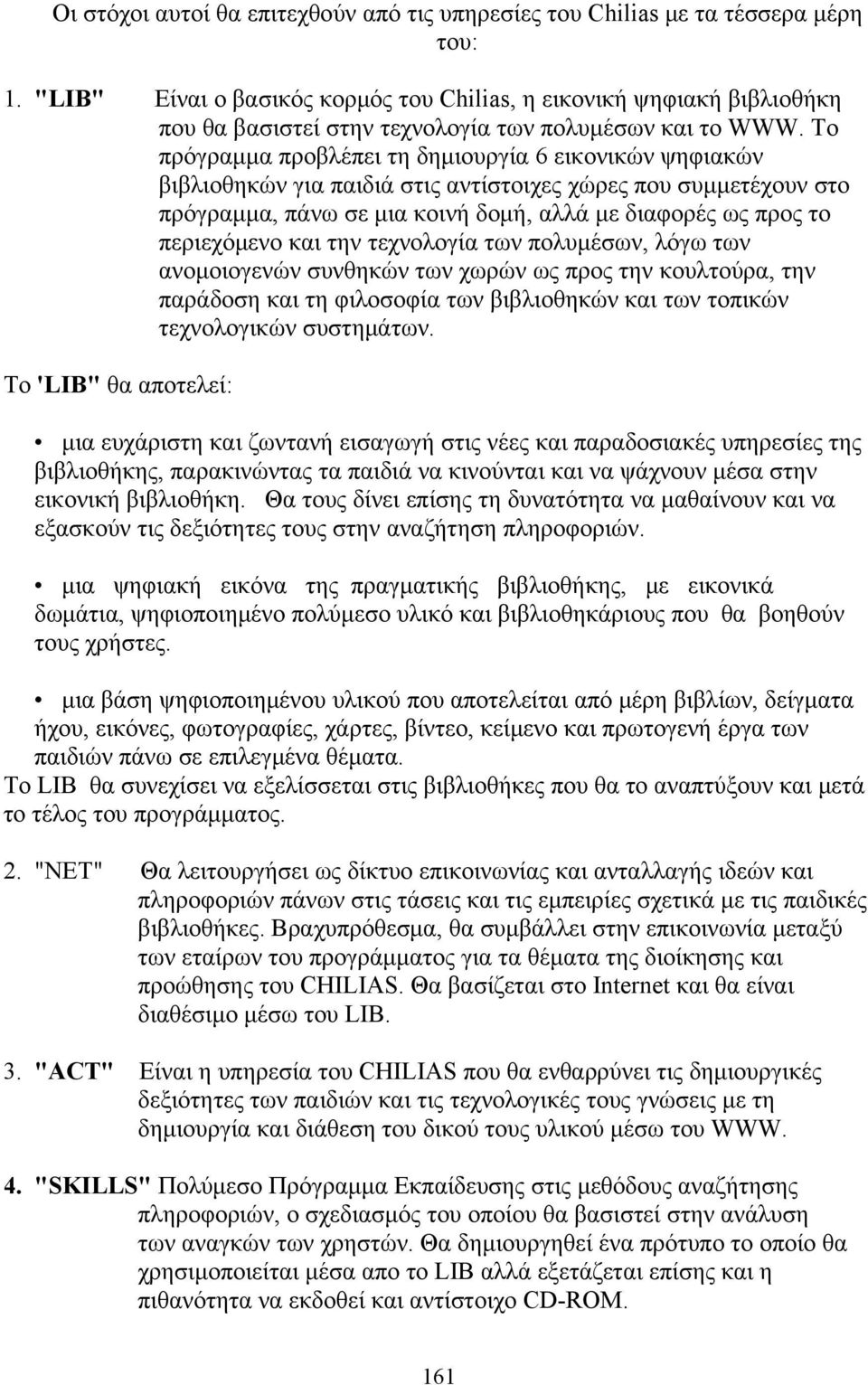 To πρόγραμμα προβλέπει τη δημιουργία 6 εικονικών ψηφιακών βιβλιοθηκών για παιδιά στις αντίστοιχες χώρες που συμμετέχουν στο πρόγραμμα, πάνω σε μια κοινή δομή, αλλά με διαφορές ως προς το περιεχόμενο