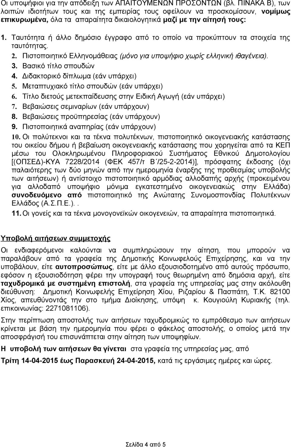 Ταυτότητα ή άλλο δημόσιο έγγραφο από το οποίο να προκύπτουν τα στοιχεία της ταυτότητας. 2. Πιστοποιητικό Ελληνομάθειας (μόνο για υποψήφιο χωρίς ελληνική ιθαγένεια). 3. Βασικό τίτλο σπουδών 4.