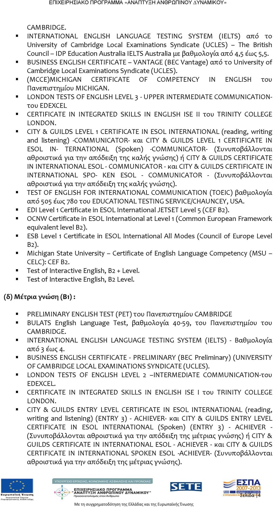 4,5 έως 5,5. BUSINESS ENGLISH CERTIFICATE VANTAGE (BEC Vantage) από το University of Cambridge Local Examinations Syndicate (UCLES).