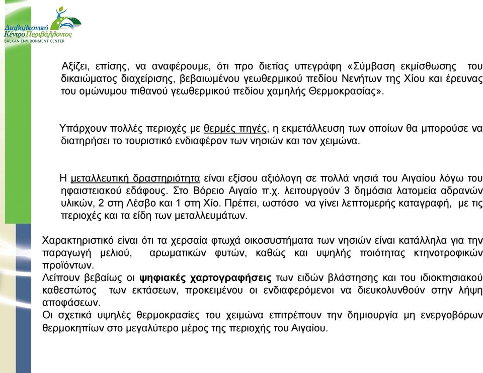 Η μεταλλευτική δραστηριότητα είναι εξίσου αξιόλογη σε πολλά νησιά του Αιγαίου λόγω του ηφαιστειακού εδάφους. Στο Βόρειο Αιγαίο π.χ.