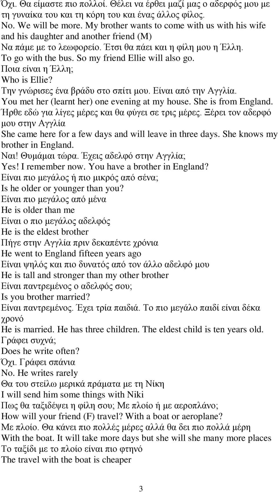 Ποια είναι η Έλλη; Who is Ellie? Την γνώρισες ένα βράδυ στο σπίτι μου. Είναι από την Αγγλία. You met her (learnt her) one evening at my house. She is from England.