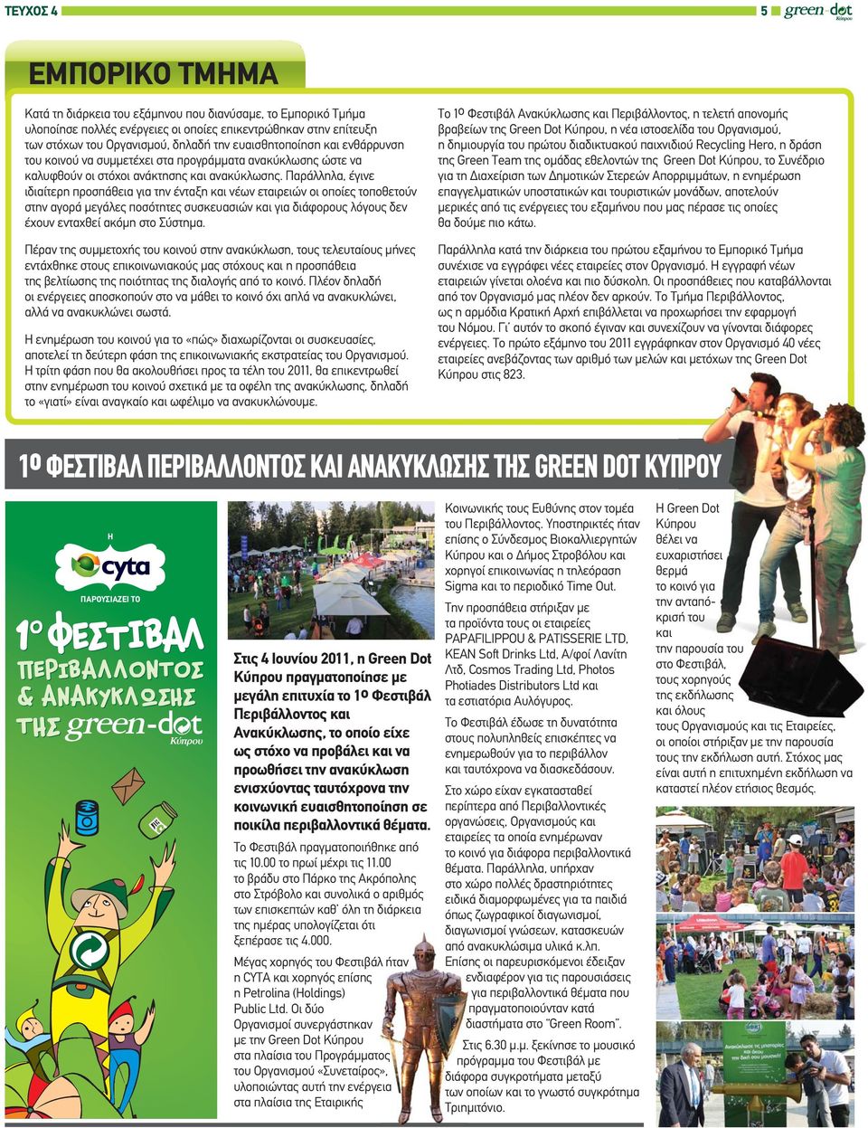 Παράλληλα, έγινε ιδιαίτερη προσπάθεια για την ένταξη και νέων εταιρειών οι οποίες τοποθετούν στην αγορά μεγάλες ποσότητες συσκευασιών και για διάφορους λόγους δεν έχουν ενταχθεί ακόμη στο Σύστημα.