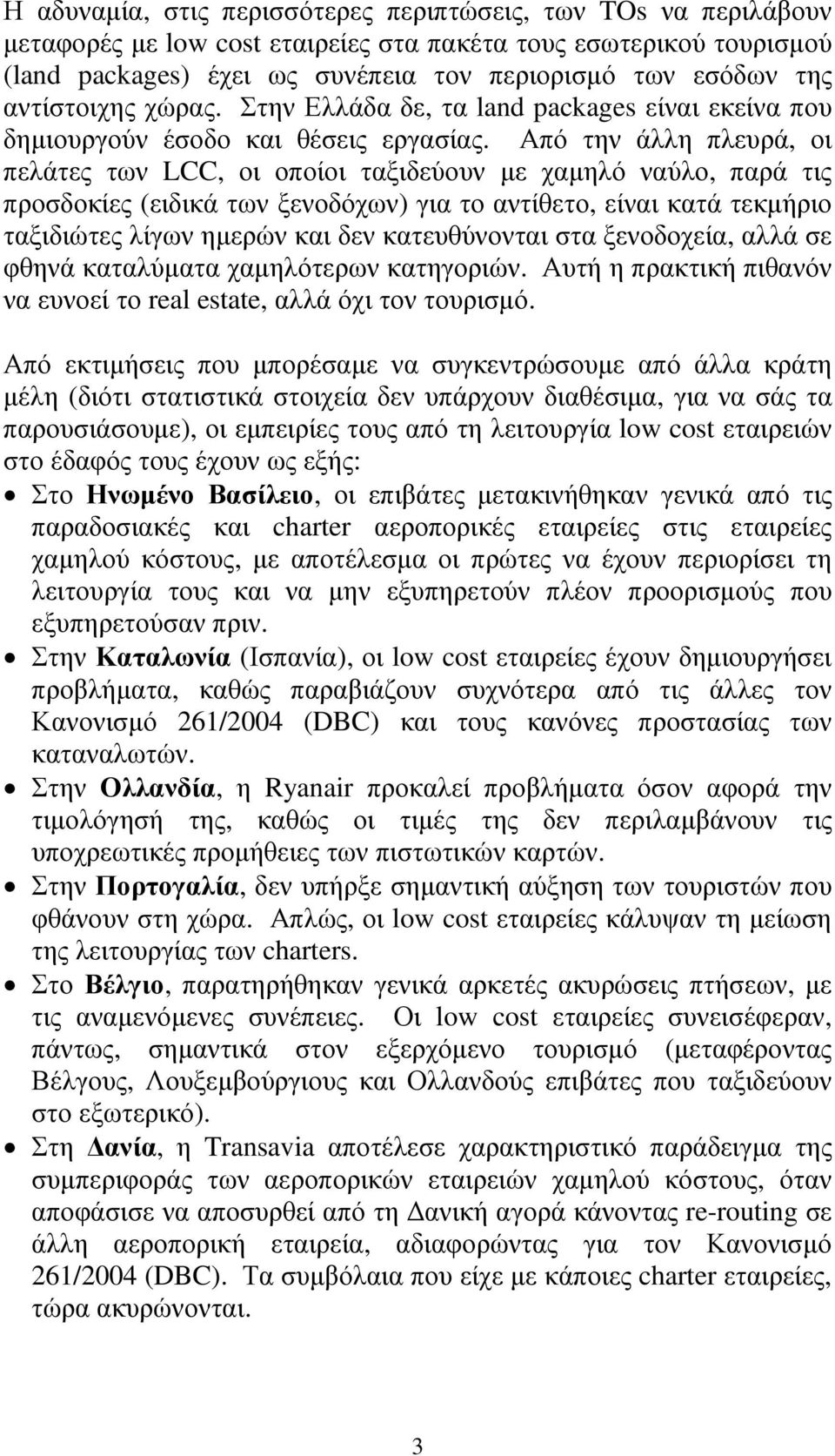 Από την άλλη πλευρά, οι πελάτες των LCC, οι οποίοι ταξιδεύουν µε χαµηλό ναύλο, παρά τις προσδοκίες (ειδικά των ξενοδόχων) για το αντίθετο, είναι κατά τεκµήριο ταξιδιώτες λίγων ηµερών και δεν