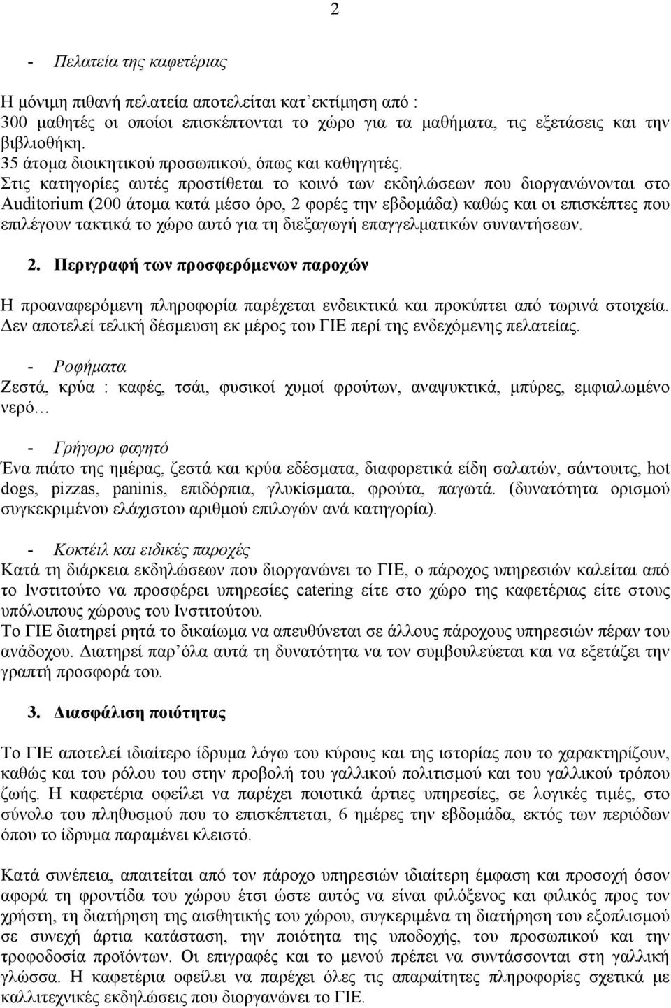 Στις κατηγορίες αυτές προστίθεται το κοινό των εκδηλώσεων που διοργανώνονται στο Auditorium (200 άτοµα κατά µέσο όρο, 2 φορές την εβδοµάδα) καθώς και οι επισκέπτες που επιλέγουν τακτικά το χώρο αυτό