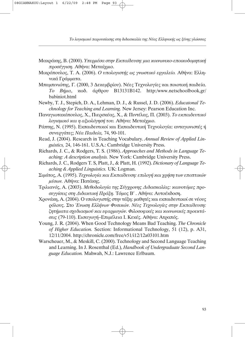 (2000, 3 εκεµβρίου). Νέες Τεχνολογίες και ποιοτική παιδεία. Το Βήµα, κωδ. άρθρου Β13131Β142. http:/www.netschoolbook,gr/ babiniot.html Newby, T. J., Stepich, D. A., Lehman, D. J., & Russel, J. D. (2006).