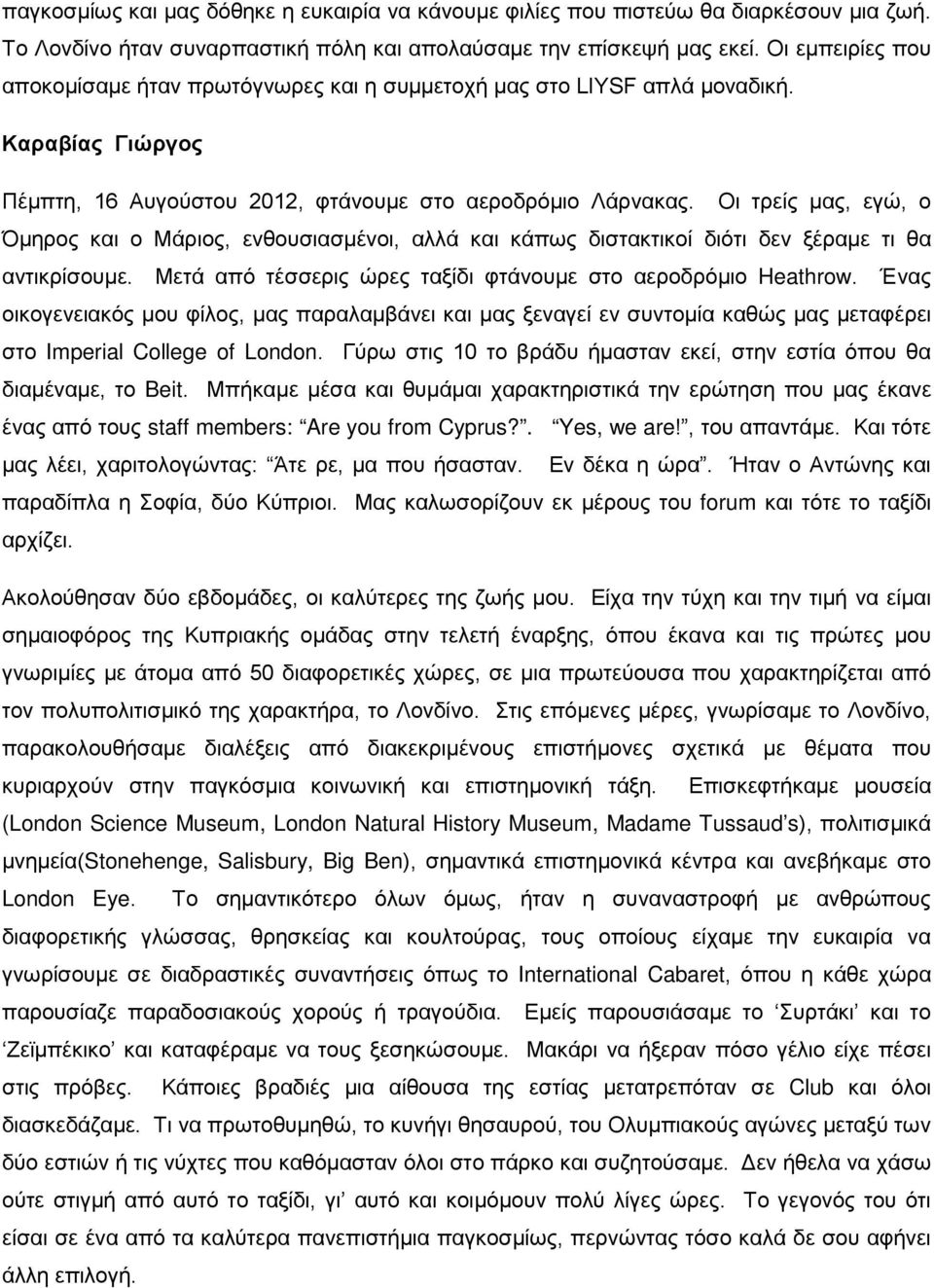Οι τρείς μας, εγώ, ο Όμηρος και ο Μάριος, ενθουσιασμένοι, αλλά και κάπως διστακτικοί διότι δεν ξέραμε τι θα αντικρίσουμε. Μετά από τέσσερις ώρες ταξίδι φτάνουμε στο αεροδρόμιο Heathrow.