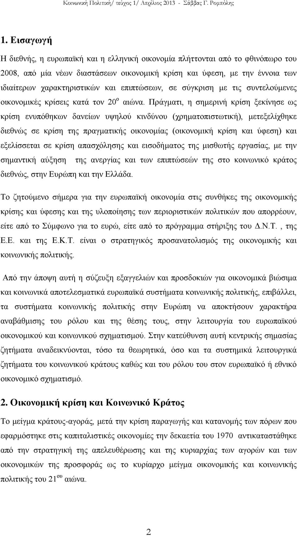 Πράγματι, η σημερινή κρίση ξεκίνησε ως κρίση ενυπόθηκων δανείων υψηλού κινδύνου (χρηματοπιστωτική), μετεξελίχθηκε διεθνώς σε κρίση της πραγματικής οικονομίας (οικονομική κρίση και ύφεση) και