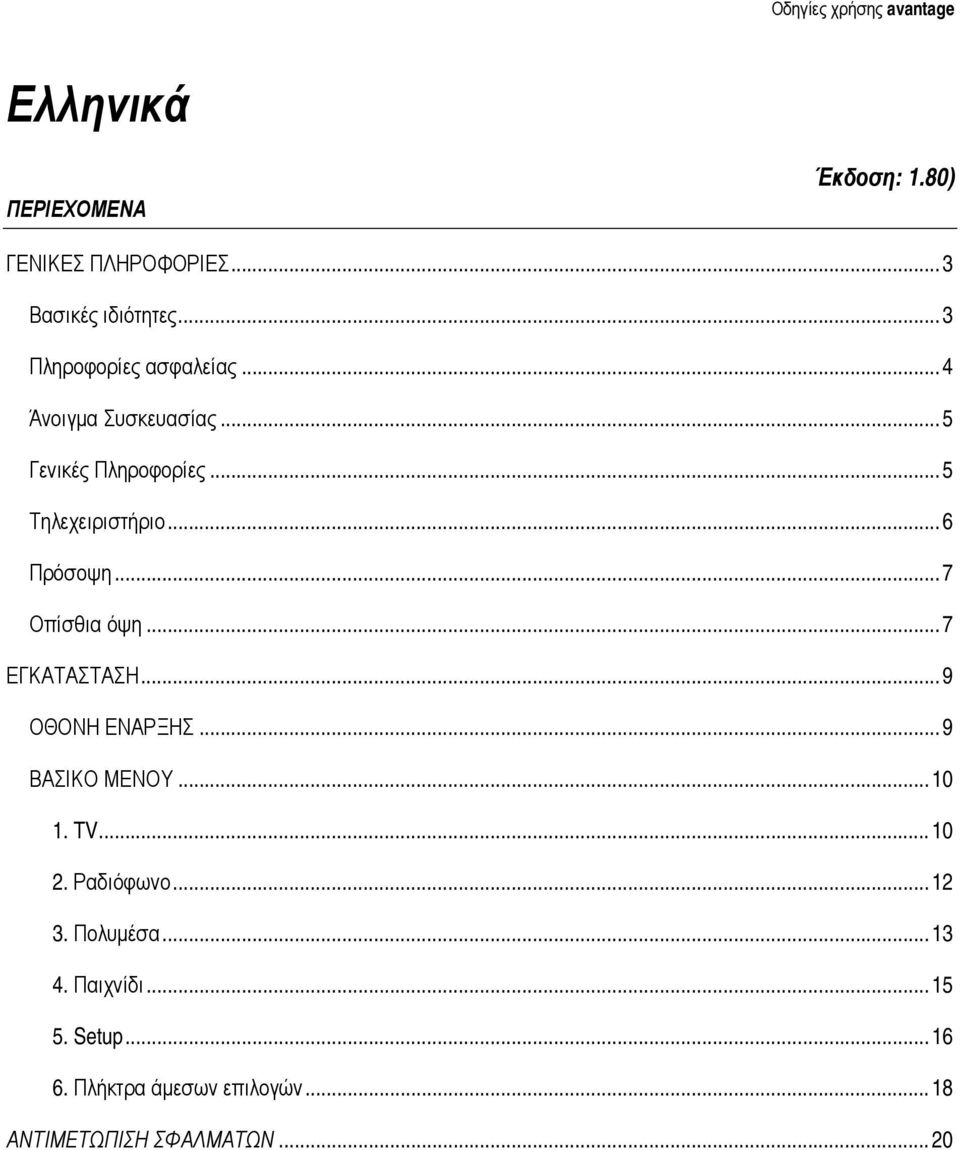 ..6 Πρόσοψη...7 Οπίσθια όψη...7 ΕΓΚΑΤΑΣΤΑΣΗ...9 ΟΘΟΝΗ ΕΝΑΡΞΗΣ...9 ΒΑΣΙΚΟ ΜΕΝΟΥ... 10 1. TV... 10 2.