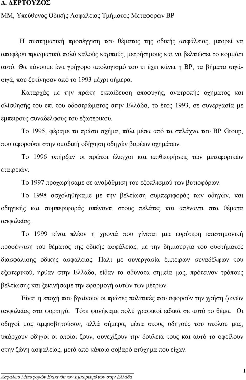 Καταρχάς µε την πρώτη εκπαίδευση αποφυγής, ανατροπής οχήµατος και ολίσθησής του επί του οδοστρώµατος στην Ελλάδα, το έτος 1993, σε συνεργασία µε έµπειρους συναδέλφους του εξωτερικού.