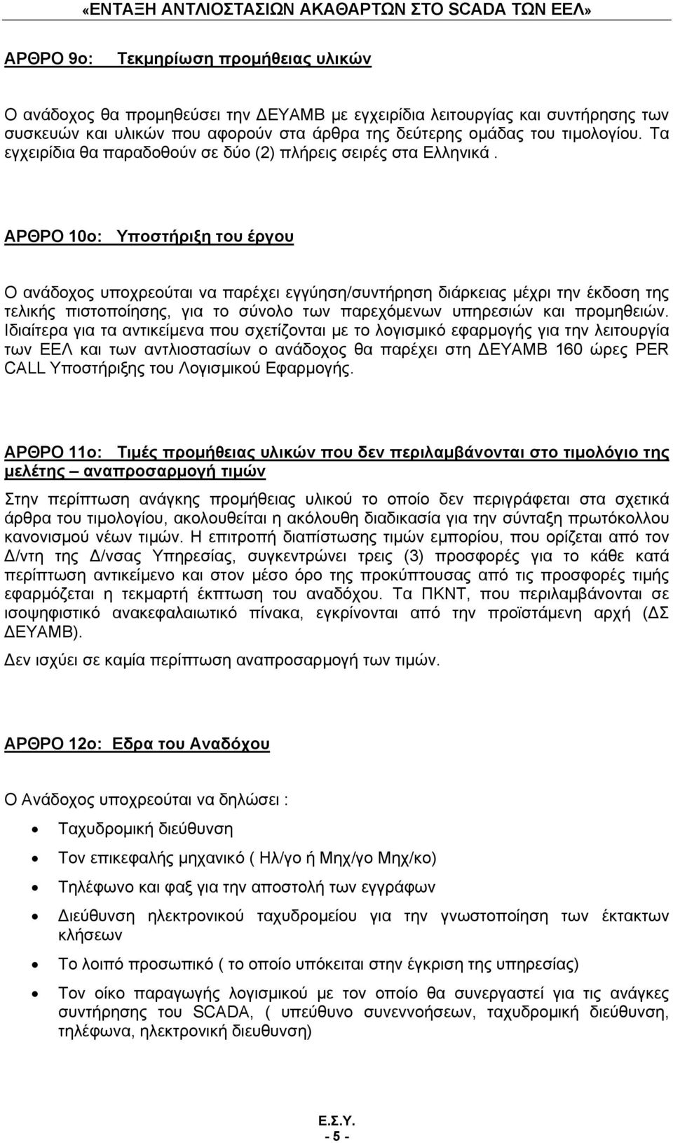 ΑΡΘΡΟ 10ο: Υποστήριξη του έργου Ο ανάδοχος υποχρεούται να παρέχει εγγύηση/συντήρηση διάρκειας μέχρι την έκδοση της τελικής πιστοποίησης, για το σύνολο των παρεχόμενων υπηρεσιών και προμηθειών.