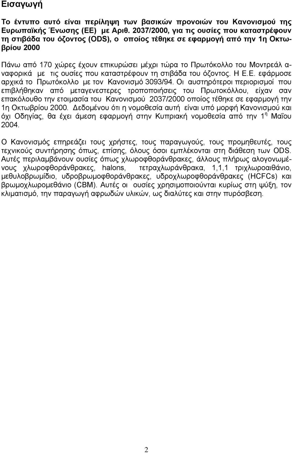 Μοντρεάλ α- ναφορικά µε τις ουσίες που καταστρέφουν τη στιβάδα του όζοντος. Η Ε.Ε. εφάρµοσε αρχικά το Πρωτόκολλο µε τον Κανονισµό 3093/94.