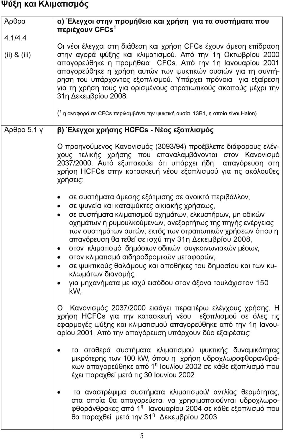 Από την 1η Οκτωβρίου 2000 απαγορεύθηκε η προµήθεια CFCs. Από την 1η Ιανουαρίου 2001 απαγορεύθηκε η χρήση αυτών των ψυκτικών ουσιών για τη συντήρηση του υπάρχοντος εξοπλισµού.