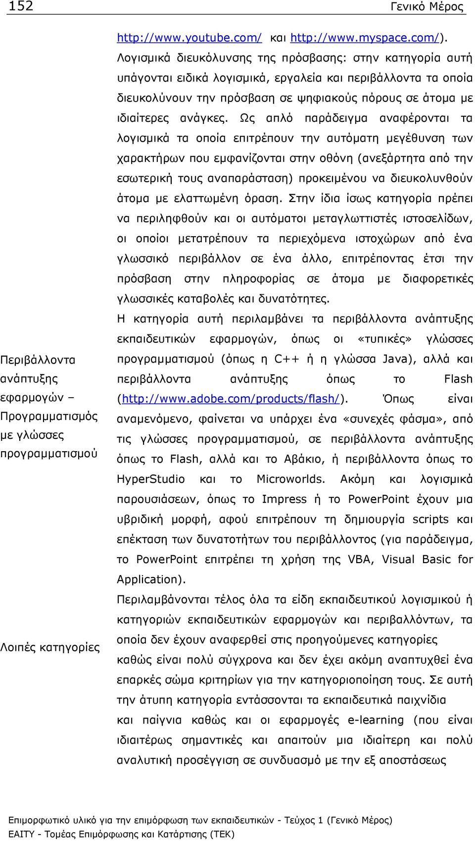 Ως απλό παράδειγµα αναφέρονται τα λογισµικά τα οποία επιτρέπουν την αυτόµατη µεγέθυνση των χαρακτήρων που εµφανίζονται στην οθόνη (ανεξάρτητα από την εσωτερική τους αναπαράσταση) προκειµένου να
