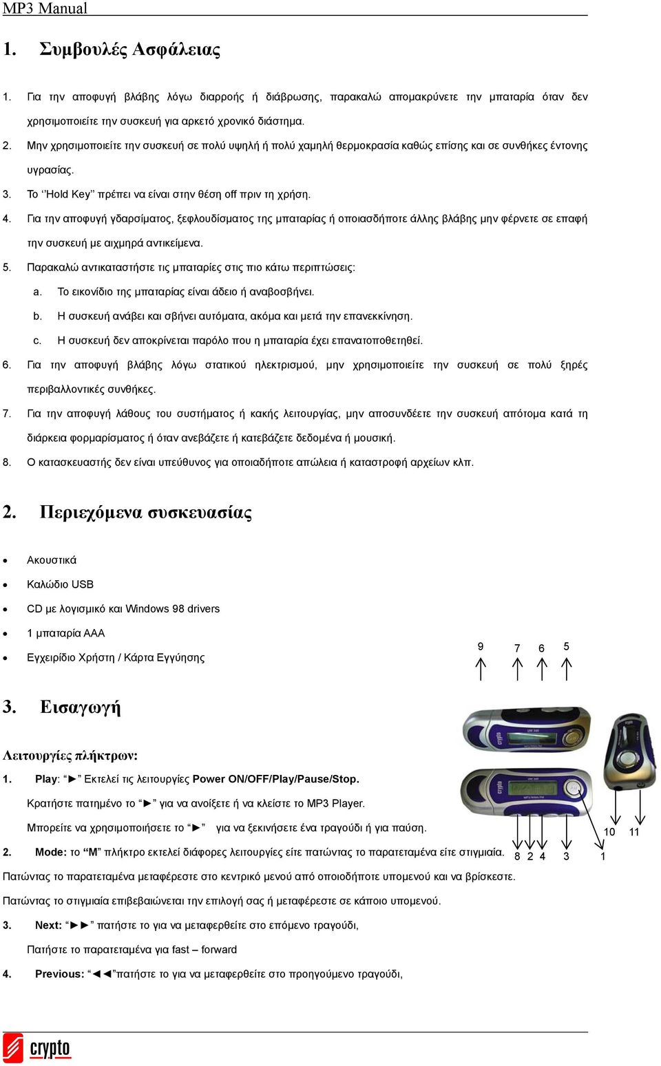 Για την αποφυγή γδαρσίματος, ξεφλουδίσματος της μπαταρίας ή οποιασδήποτε άλλης βλάβης μην φέρνετε σε επαφή την συσκευή με αιχμηρά αντικείμενα. 5.