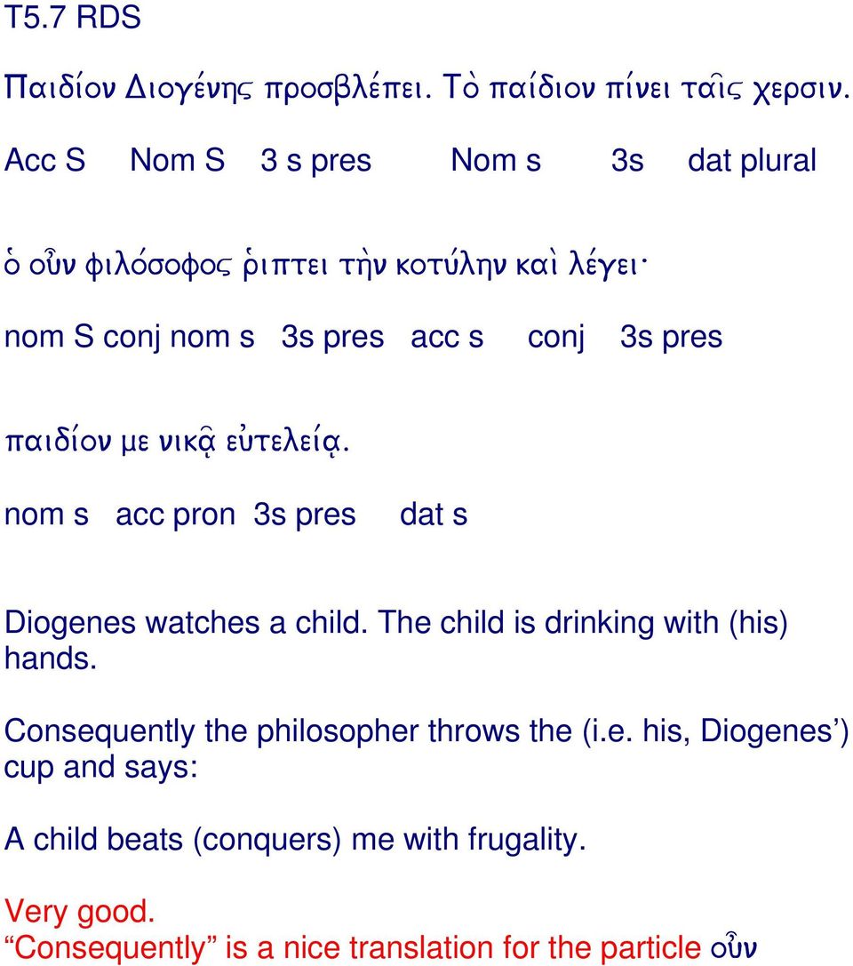 3s pres paidi/on me nika~ eu)telei/a. nom s acc pron 3s pres dat s Diogenes watches a child. The child is drinking with (his) hands.