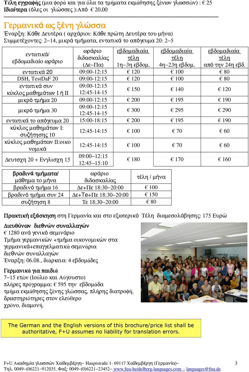 εντατικά 20 09:00-12:15 120 100 80 DSH, TestDaF 20 09:00-12:15 120 100 80 εντατικά συν 09:00-12:15 κύκλος µαθηµάτων Ι ή ΙΙ 12:45-14-15 150 140 120 µικρό τµήµα 20 09:00-12:15 200 195 190 µικρό τµήµα