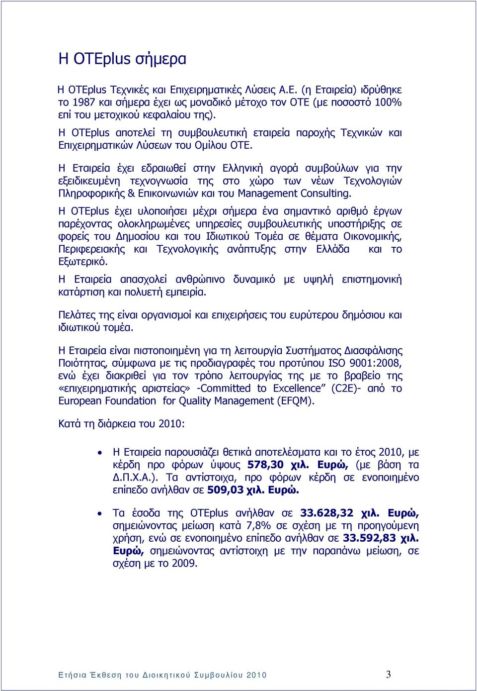 Η Εταιρεία έχει εδραιωθεί στην Ελληνική αγορά συµβούλων για την εξειδικευµένη τεχνογνωσία της στο χώρο των νέων Τεχνολογιών Πληροφορικής & Επικοινωνιών και του Management Consulting.