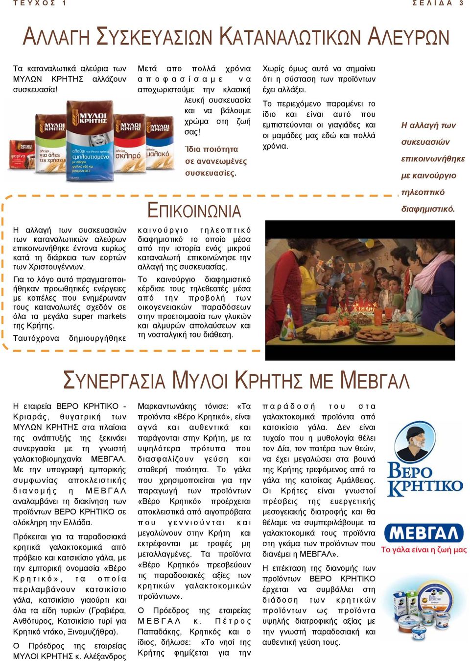 Χωρίς όµως αυτό να σηµαίνει ότι η σύσταση των προϊόντων έχει αλλάξει. Το περιεχόµενο παραµένει το ίδιο και είναι αυτό που εµπιστεύονται οι γιαγιάδες και οι µαµάδες µας εδώ και πολλά χρόνια.