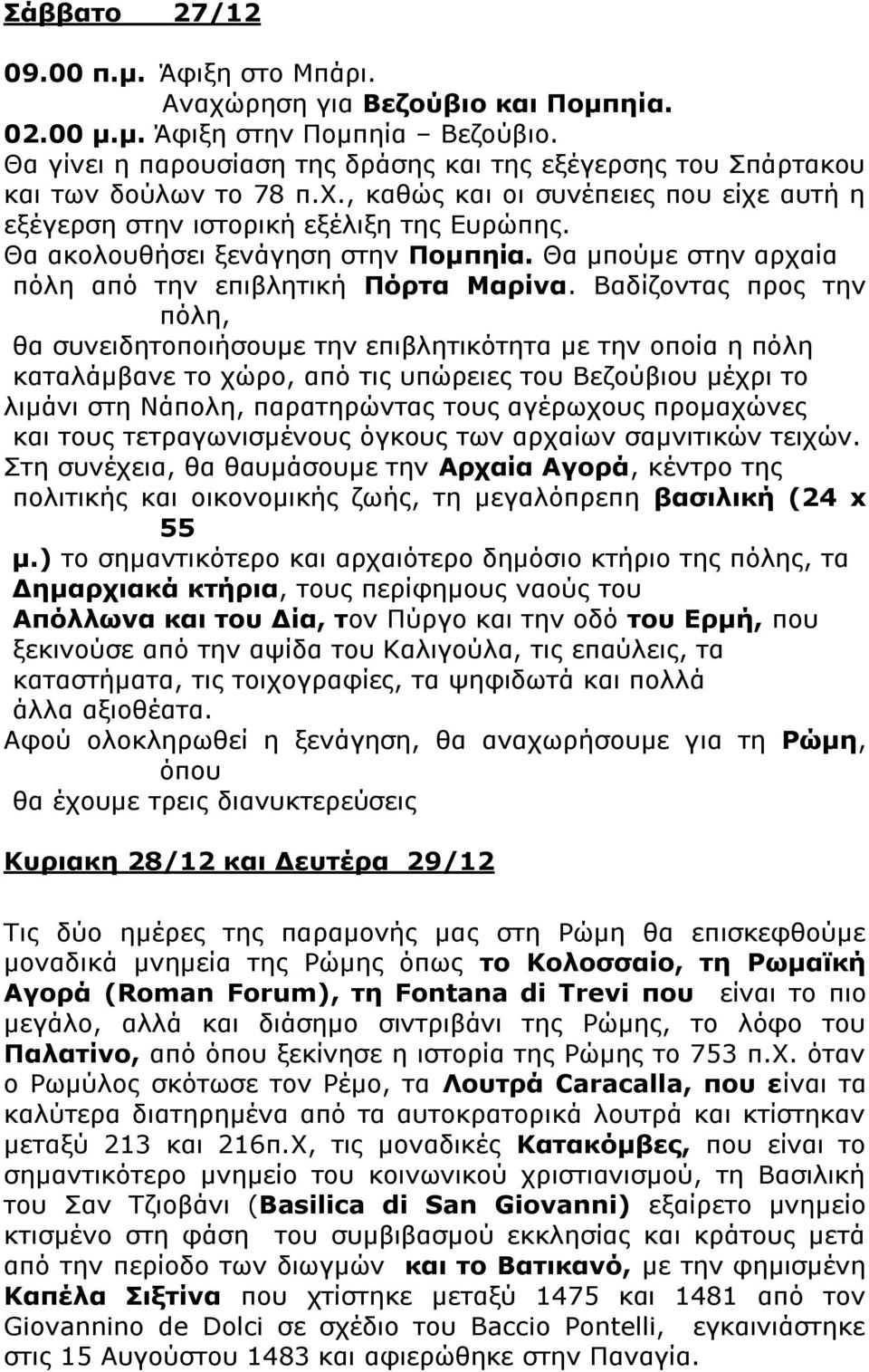 Θα ακολουθήσει ξενάγηση στην Πομπηία. Θα μπούμε στην αρχαία πόλη από την επιβλητική Πόρτα Μαρίνα.