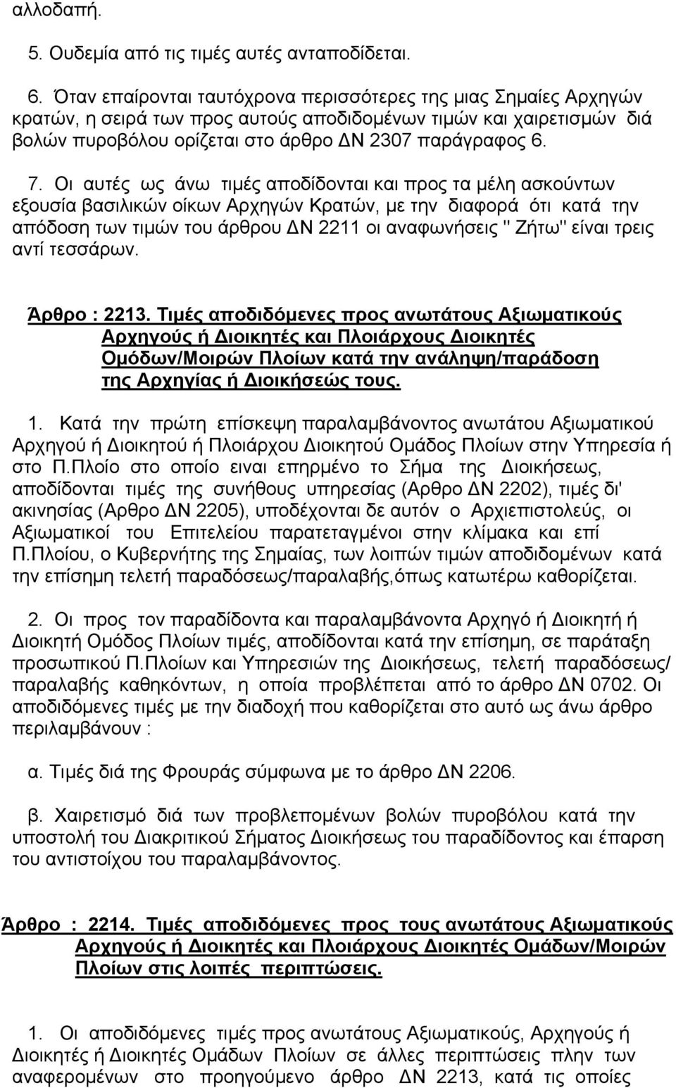 Οι αυτές ως άνω τιµές αποδίδονται και προς τα µέλη ασκούντων εξουσία βασιλικών οίκων Αρχηγών Κρατών, µε την διαφορά ότι κατά την απόδοση των τιµών του άρθρου Ν 2211 οι αναφωνήσεις " Ζήτω" είναι τρεις