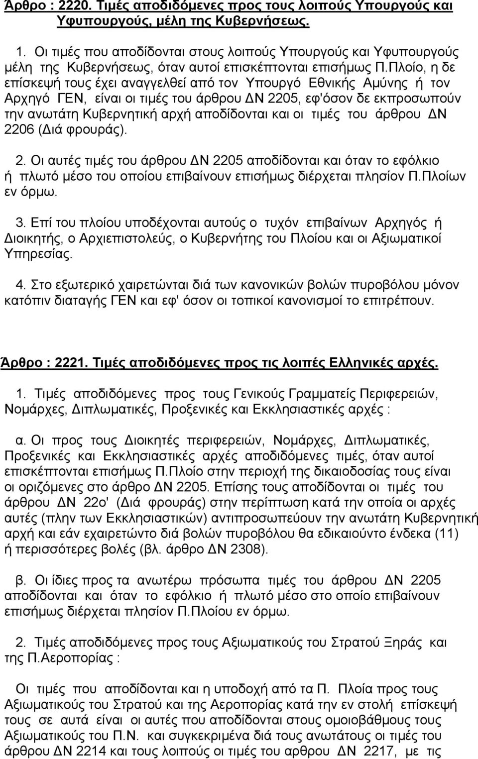 Πλοίο, η δε επίσκεψή τους έχει αναγγελθεί από τον Υπουργό Εθνικής Αµύνης ή τον Αρχηγό ΓΕΝ, είναι οι τιµές του άρθρου Ν 2205, εφ'όσον δε εκπροσωπούν την ανωτάτη Κυβερνητική αρχή αποδίδονται και οι