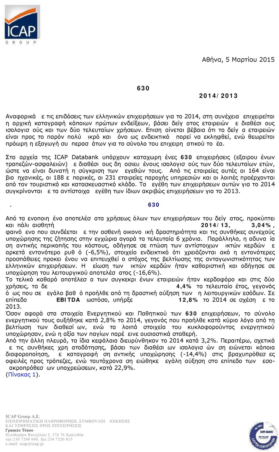 Επισημαίνεται βέβαια ότι το δείγμα εταιρειών είναι προς το παρόν πολύ μικρό και μόνο ως ενδεικτικό μπορεί να εκληφθεί, ενώ θεωρείται πρόωρη η εξαγωγή συμπερασμάτων για το σύνολο του επιχειρηματικού