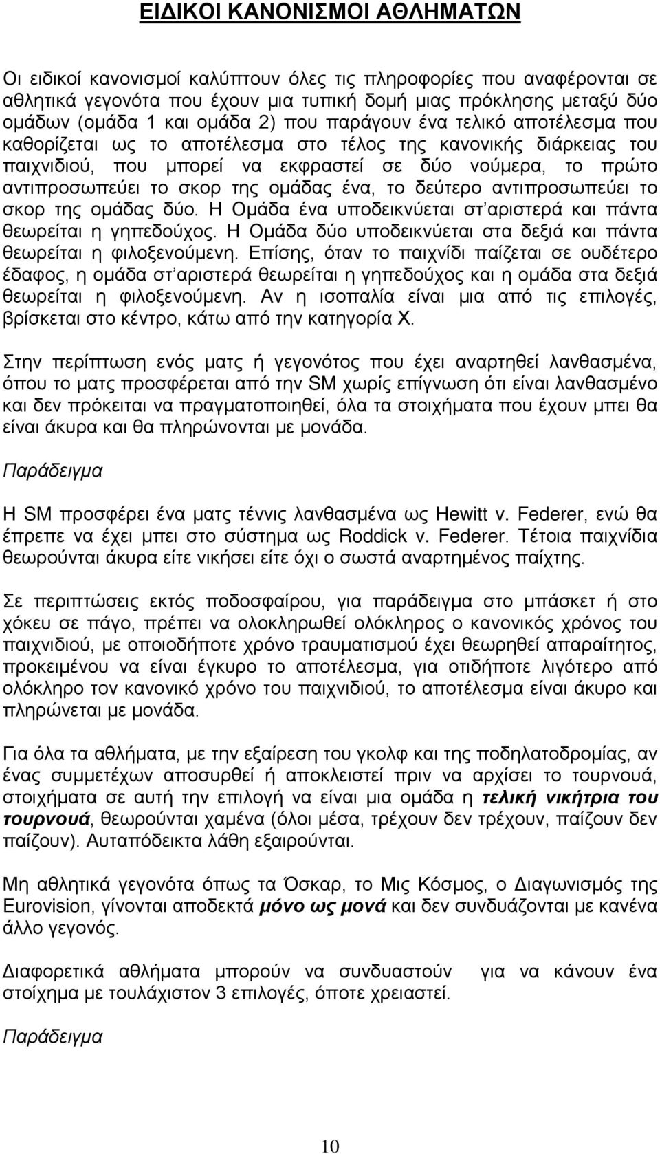 ομάδας ένα, το δεύτερο αντιπροσωπεύει το σκορ της ομάδας δύο. Η Ομάδα ένα υποδεικνύεται στ αριστερά και πάντα θεωρείται η γηπεδούχος.