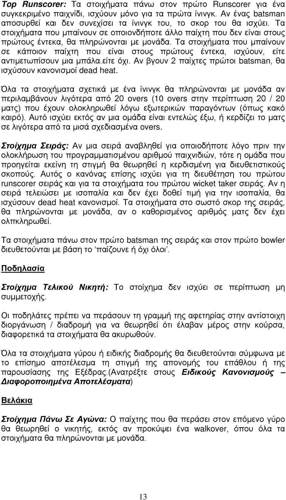 Τα στοιχήματα που μπαίνουν σε κάποιον παίχτη που είναι στους πρώτους έντεκα, ισχύουν, είτε αντιμετωπίσουν μια μπάλα.είτε όχι. Αν βγουν 2 παίχτες πρώτοι batsman, θα ισχύσουν κανονισμοί dead heat.