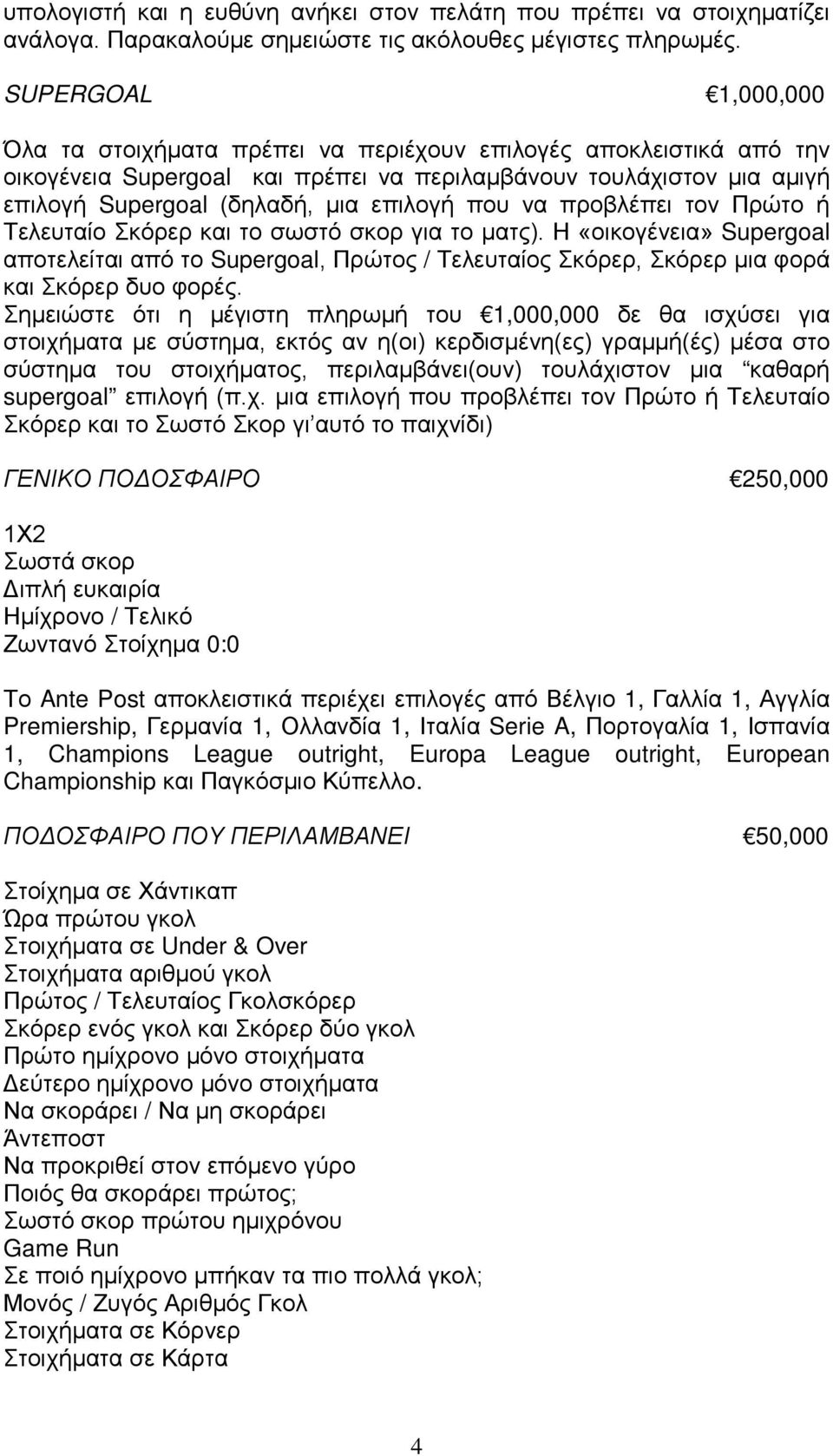 που να προβλέπει τον Πρώτο ή Τελευταίο Σκόρερ και το σωστό σκορ για το ματς). Η «οικογένεια» Supergoal αποτελείται από το Supergoal, Πρώτος / Τελευταίος Σκόρερ, Σκόρερ μια φορά και Σκόρερ δυο φορές.