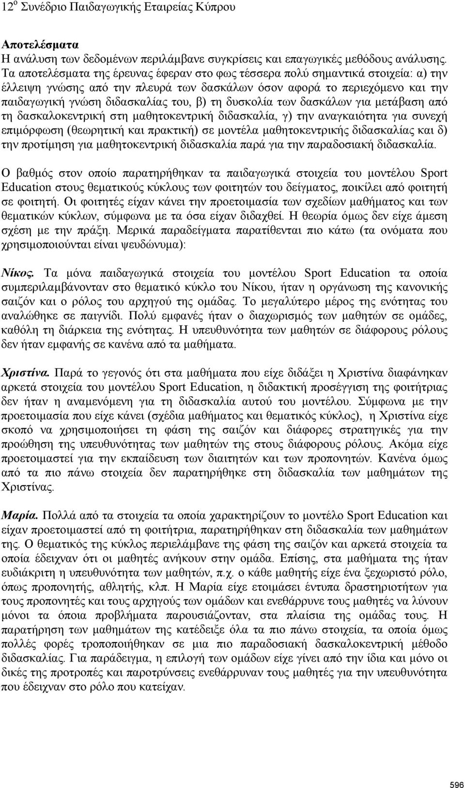 τη δυσκολία των δασκάλων για μετάβαση από τη δασκαλοκεντρική στη μαθητοκεντρική διδασκαλία, γ) την αναγκαιότητα για συνεχή επιμόρφωση (θεωρητική και πρακτική) σε μοντέλα μαθητοκεντρικής διδασκαλίας