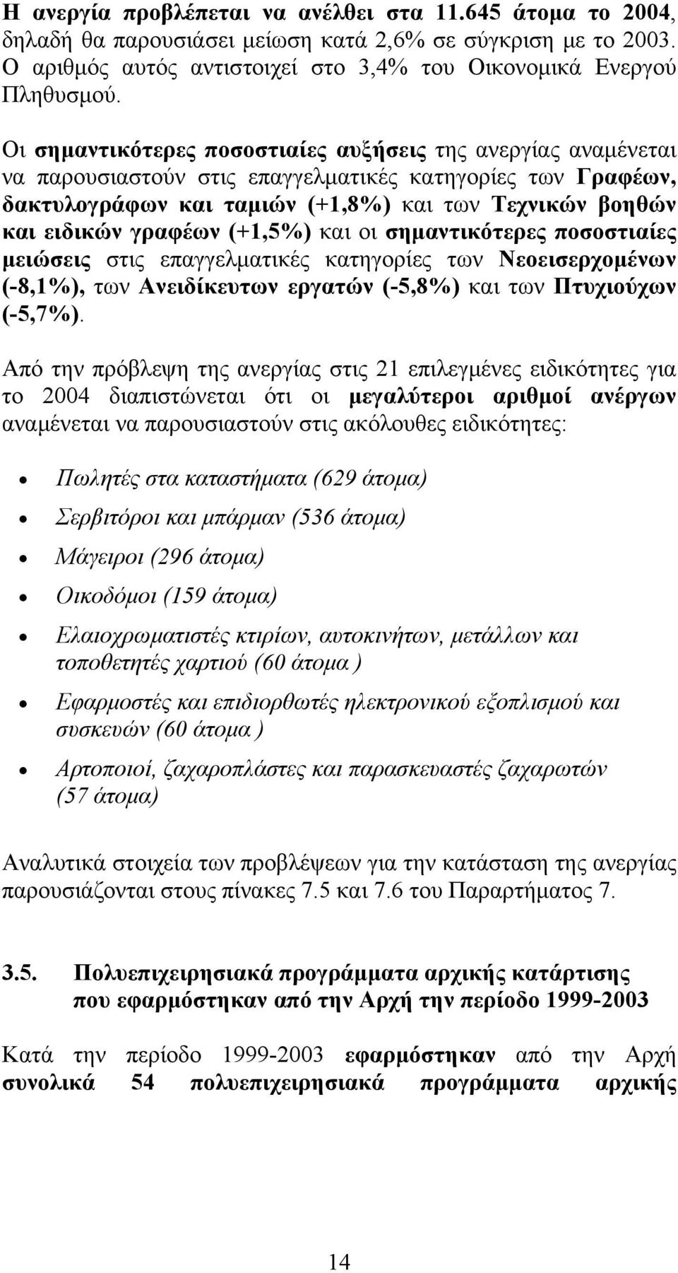 γραφέων (+1,5%) και οι σημαντικότερες ποσοστιαίες μειώσεις στις επαγγελματικές κατηγορίες των Νεοεισερχομένων (-8,1%), των Ανειδίκευτων εργατών (-5,8%) και των Πτυχιούχων (-5,7%).