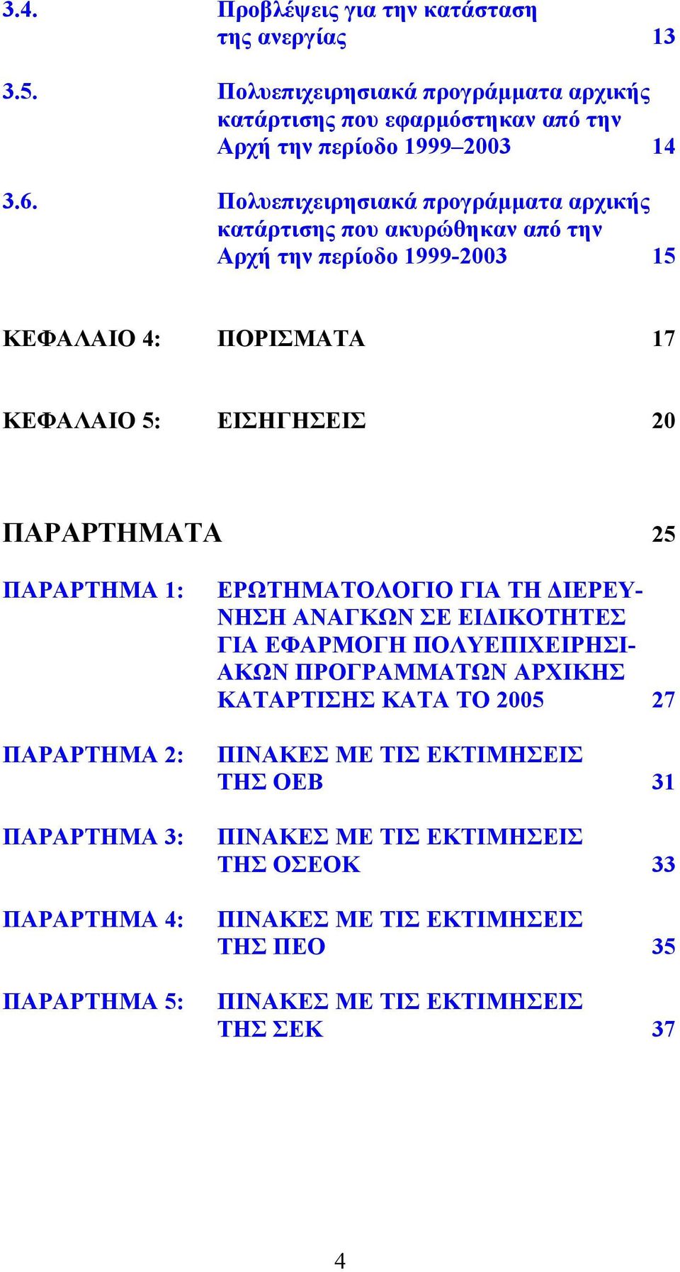 ΠΑΡΑΡΤΗΜΑ 1: ΠΑΡΑΡΤΗΜΑ 2: ΠΑΡΑΡΤΗΜΑ 3: ΠΑΡΑΡΤΗΜΑ 4: ΠΑΡΑΡΤΗΜΑ 5: ΕΡΩΤΗΜΑΤΟΛΟΓΙΟ ΓΙΑ ΤΗ ΔΙΕΡΕΥ- ΝΗΣΗ ΑΝΑΓΚΩΝ ΣΕ ΕΙΔΙΚΟΤΗΤΕΣ ΓΙΑ ΕΦΑΡΜΟΓΗ ΠΟΛΥΕΠΙΧΕΙΡΗΣΙ- ΑΚΩΝ ΠΡΟΓΡΑΜΜΑΤΩΝ