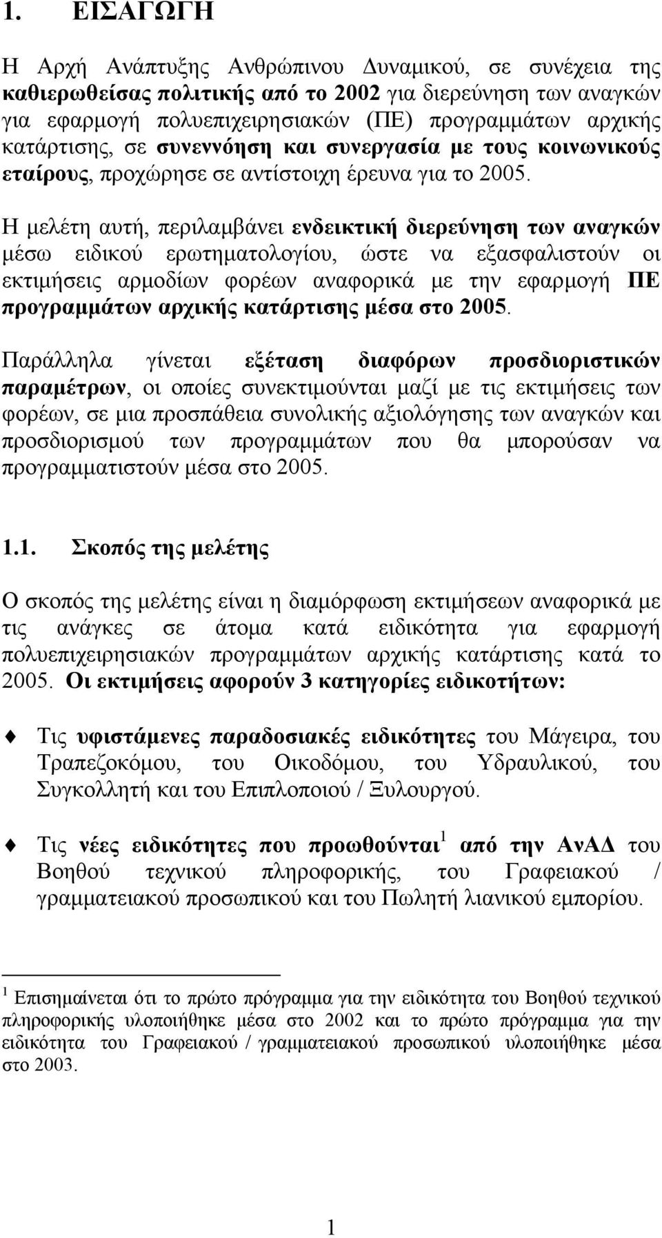 Η μελέτη αυτή, περιλαμβάνει ενδεικτική διερεύνηση των αναγκών μέσω ειδικού ερωτηματολογίου, ώστε να εξασφαλιστούν οι εκτιμήσεις αρμοδίων φορέων αναφορικά με την εφαρμογή ΠΕ προγραμμάτων αρχικής