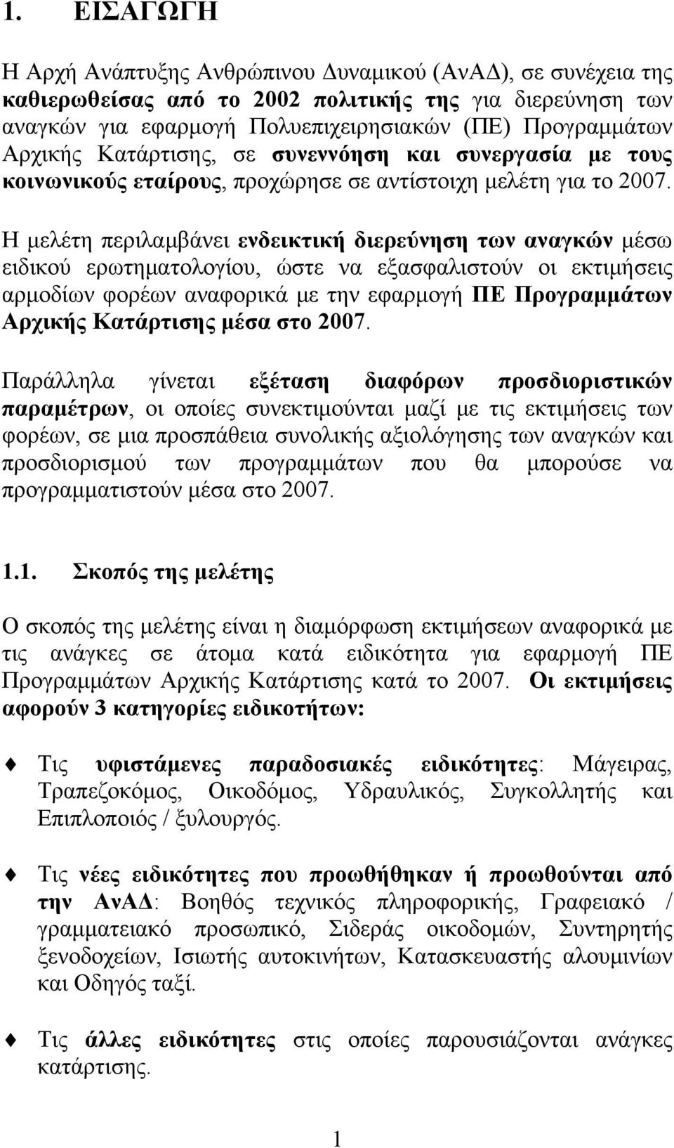 Η μελέτη περιλαμβάνει ενδεικτική διερεύνηση των αναγκών μέσω ειδικού ερωτηματολογίου, ώστε να εξασφαλιστούν οι εκτιμήσεις αρμοδίων φορέων αναφορικά με την εφαρμογή ΠΕ Προγραμμάτων Αρχικής Κατάρτισης