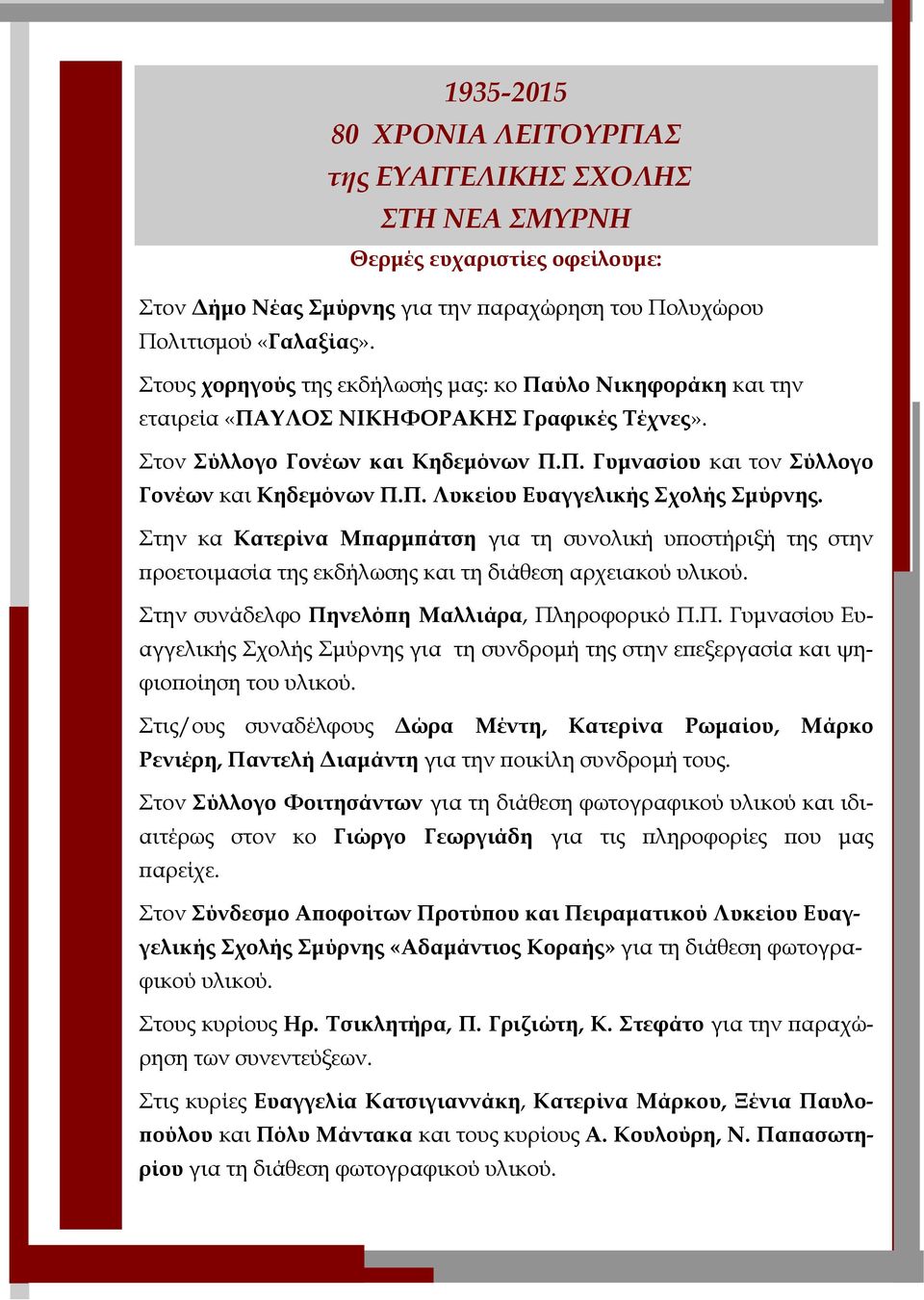 Στην κα Κατερίνα Μπαρμπάτση για τη συνολική υποστήριξή της στην προετοιμασία της εκδήλωσης και τη διάθεση αρχειακού υλικού. Στην συνάδελφο Πη